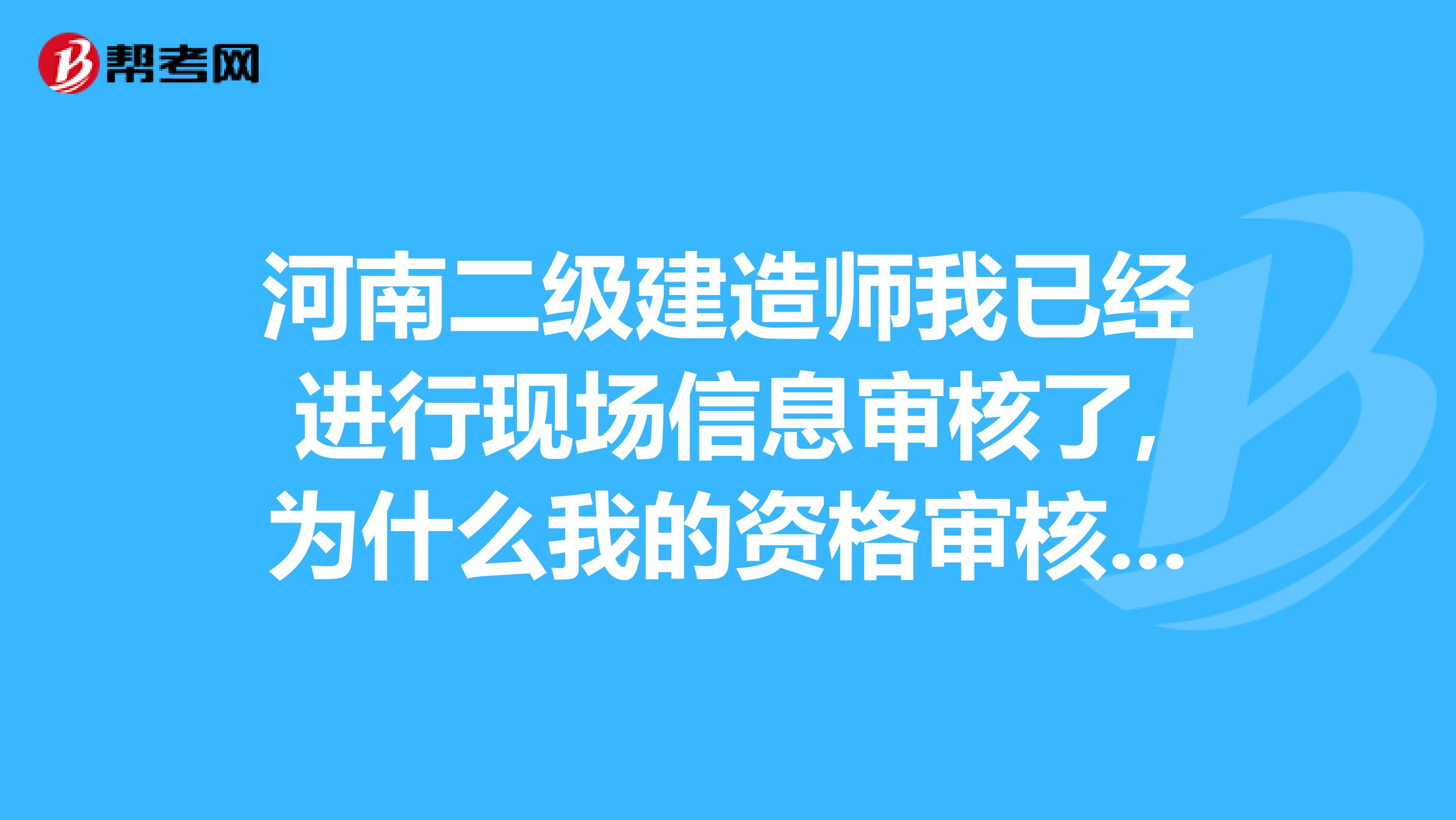 河南二级建造师我已经进行现场信息审核了,为什么我的资格审核上面一直是说尚未进行信息审核？