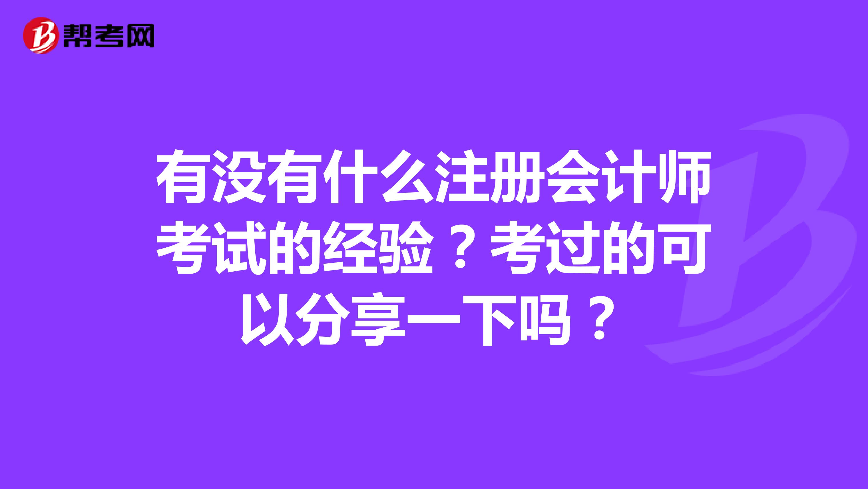 有沒有什么注冊會計師考試的經驗？考過的可以分享一下嗎？