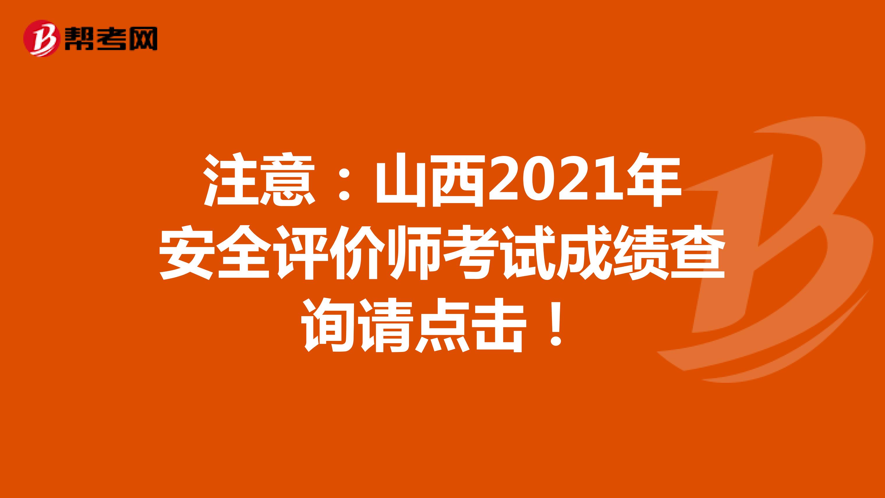 注意：山西2021年安全评价师考试成绩查询请点击！