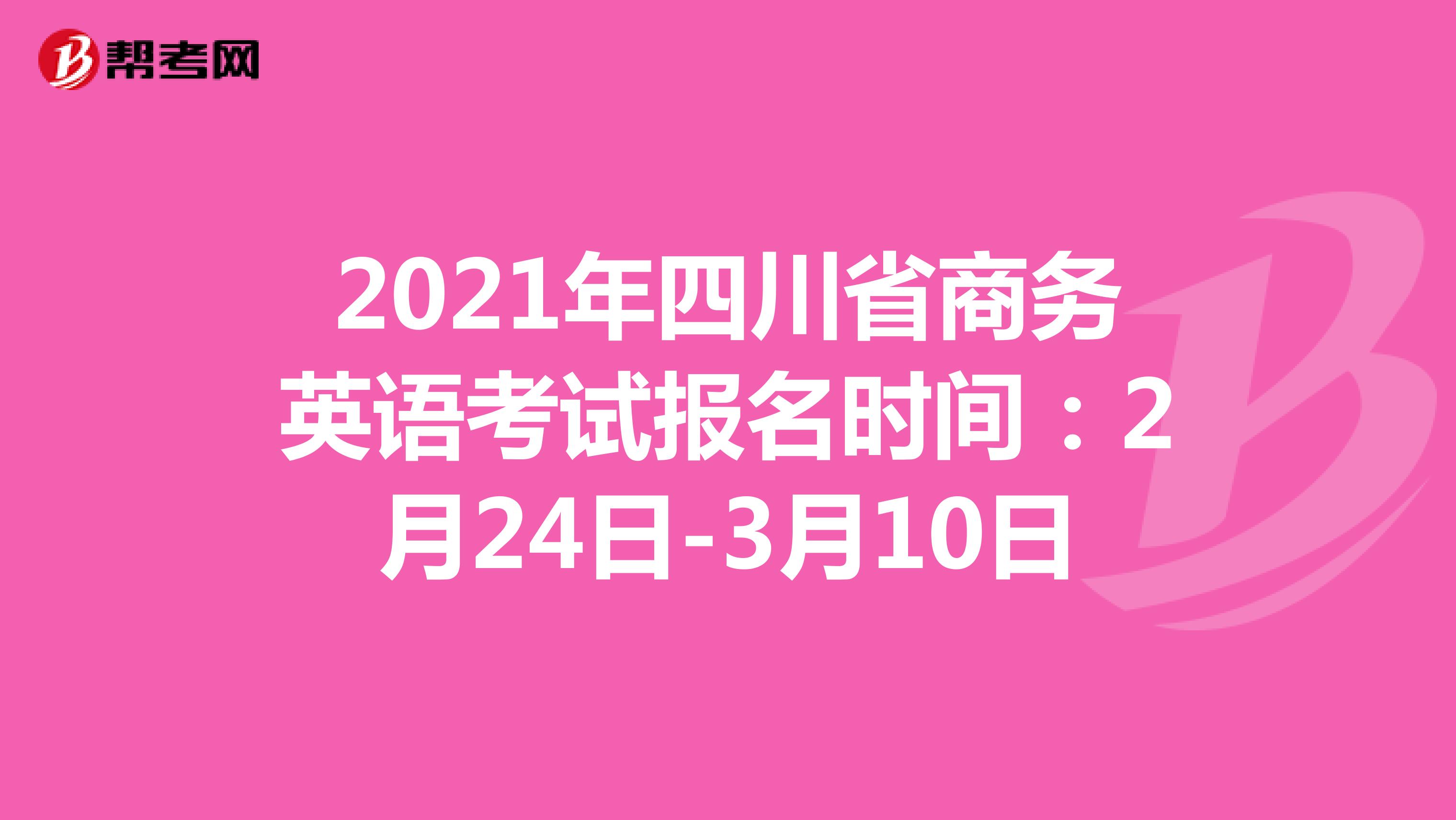 2021年四川省商务英语考试报名时间：2月24日-3月10日