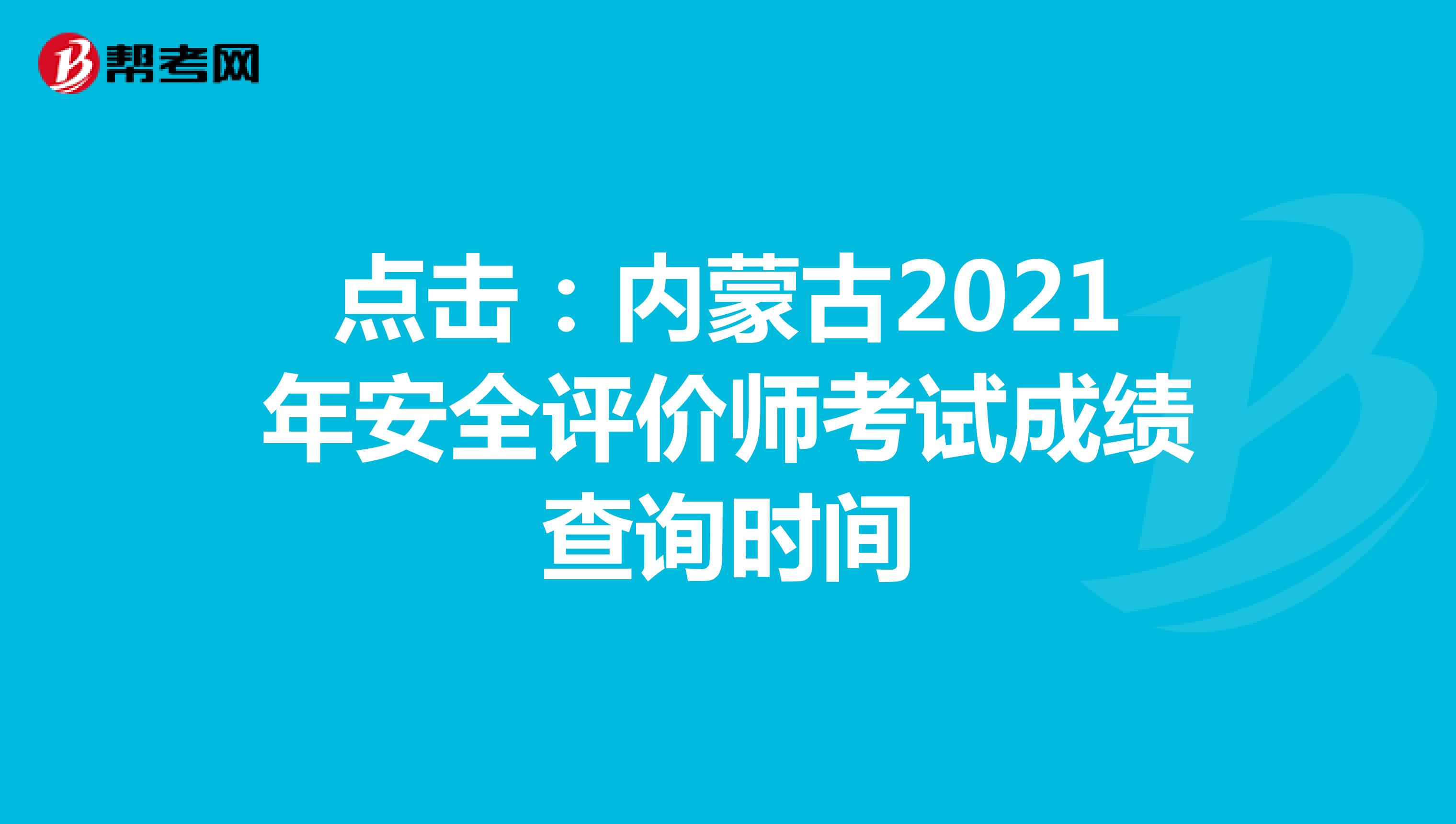 点击：内蒙古2021年安全评价师考试成绩查询时间