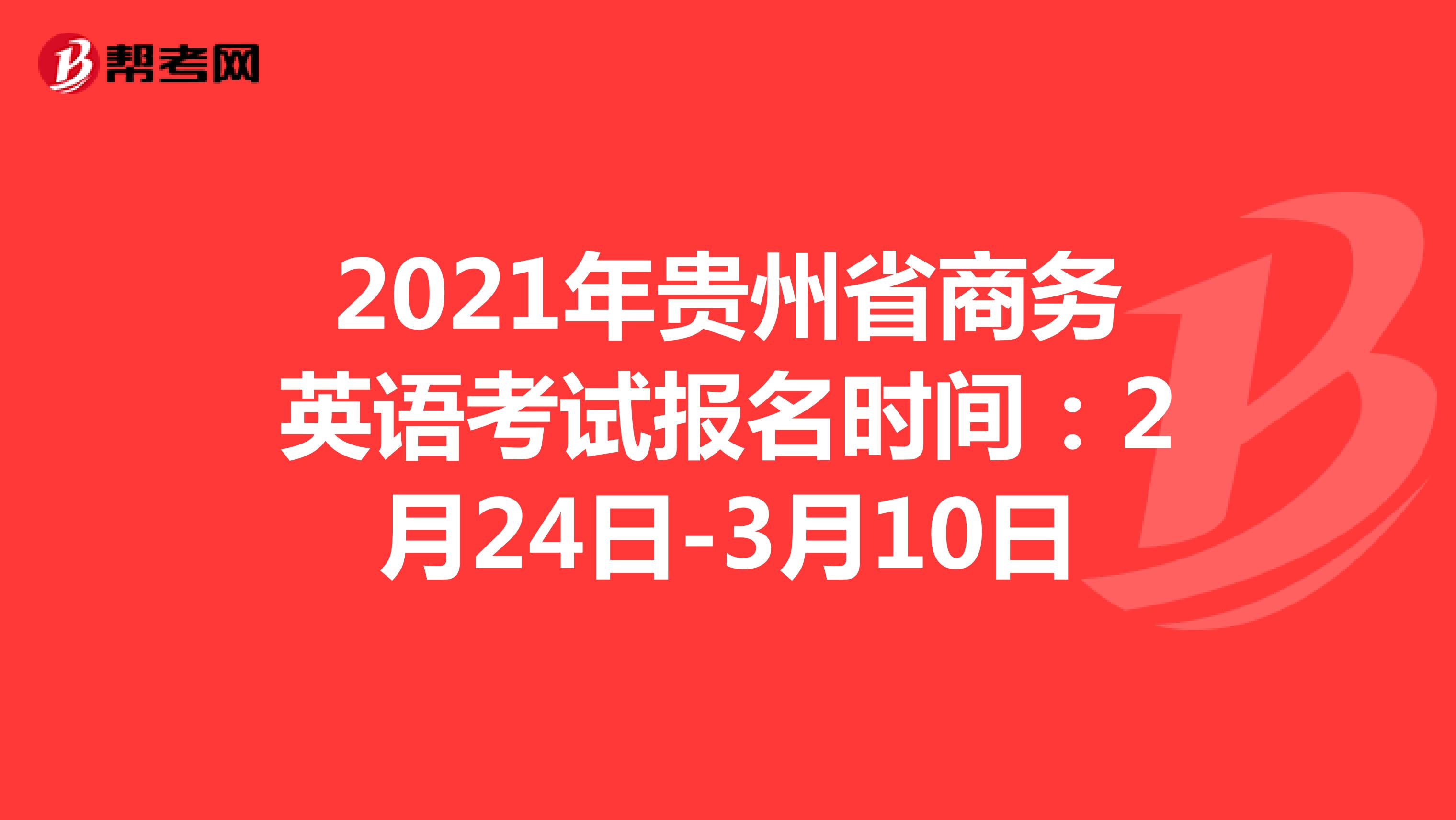 2021年贵州省商务英语考试报名时间：2月24日-3月10日