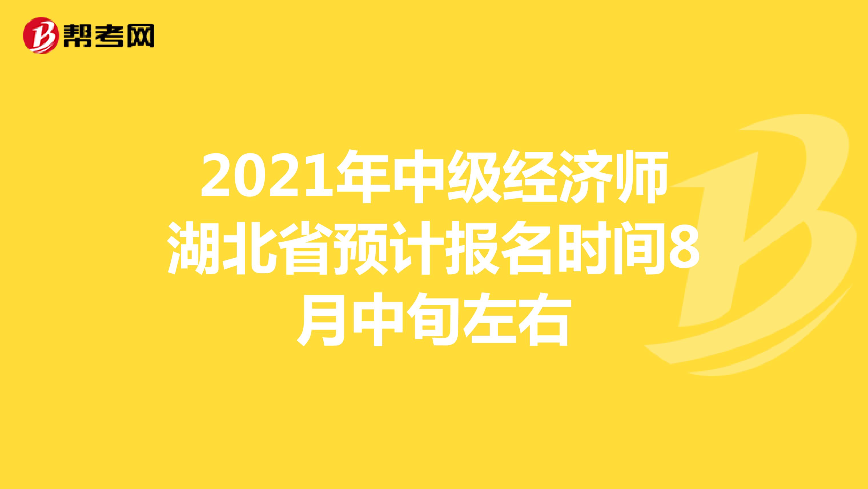 2021年中级经济师湖北省预计报名时间8月中旬左右