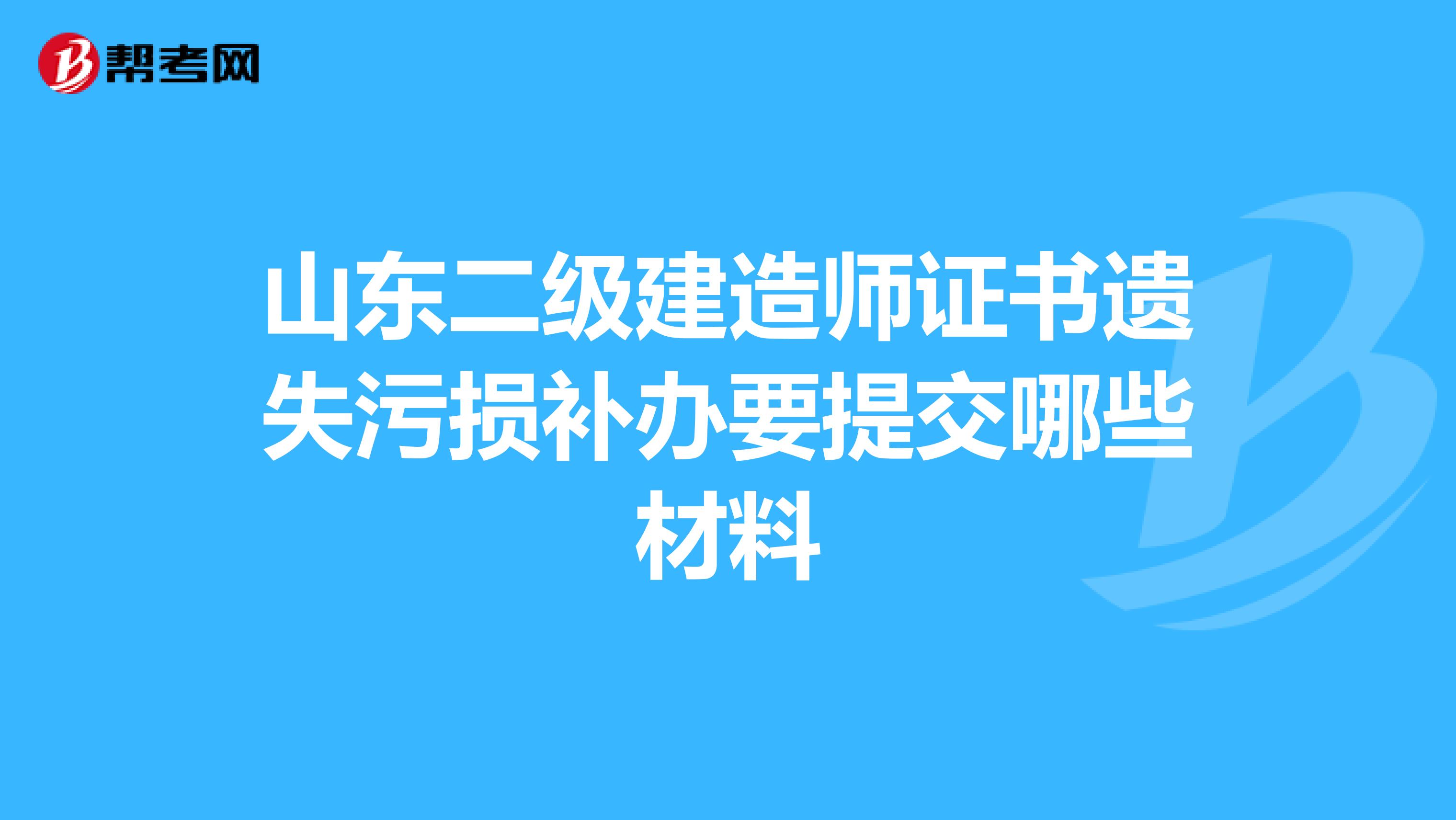 山东二级建造师证书遗失污损补办要提交哪些材料