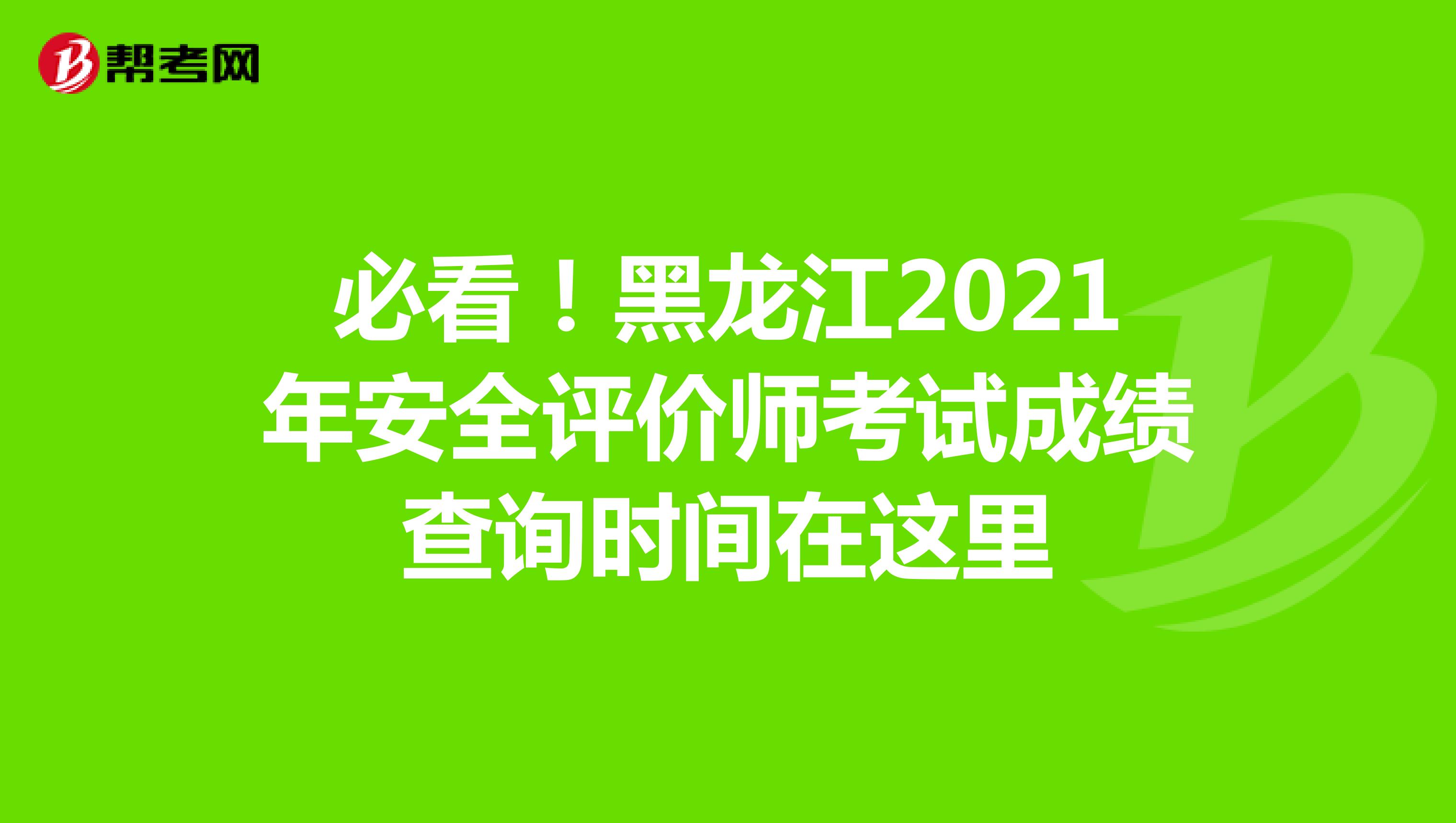 必看！黑龙江2021年安全评价师考试成绩查询时间在这里