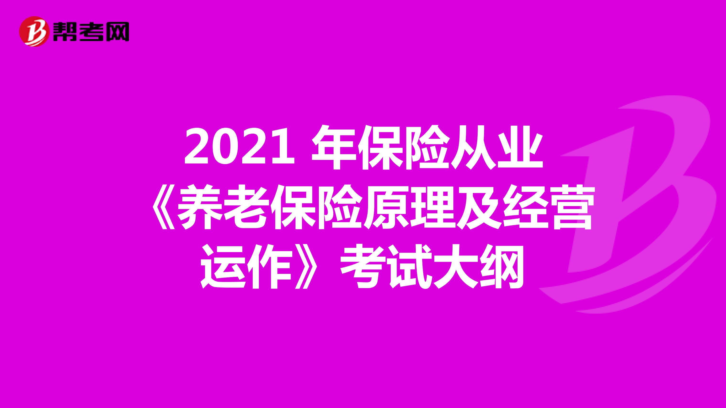 2021 年保险从业《养老保险原理及经营运作》考试大纲