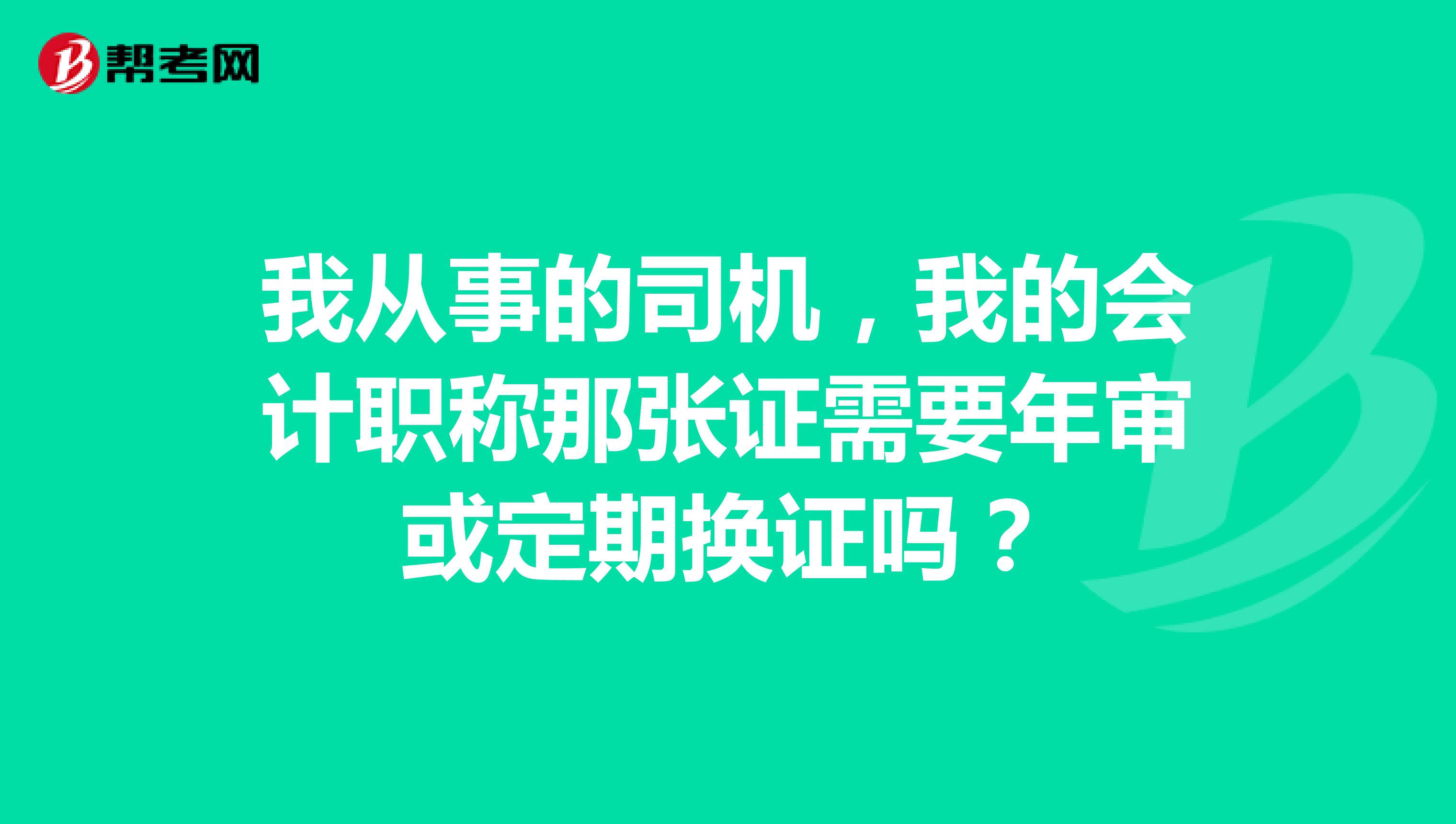我从事的司机,我的会计职称那张证需要年审或定期换证吗?