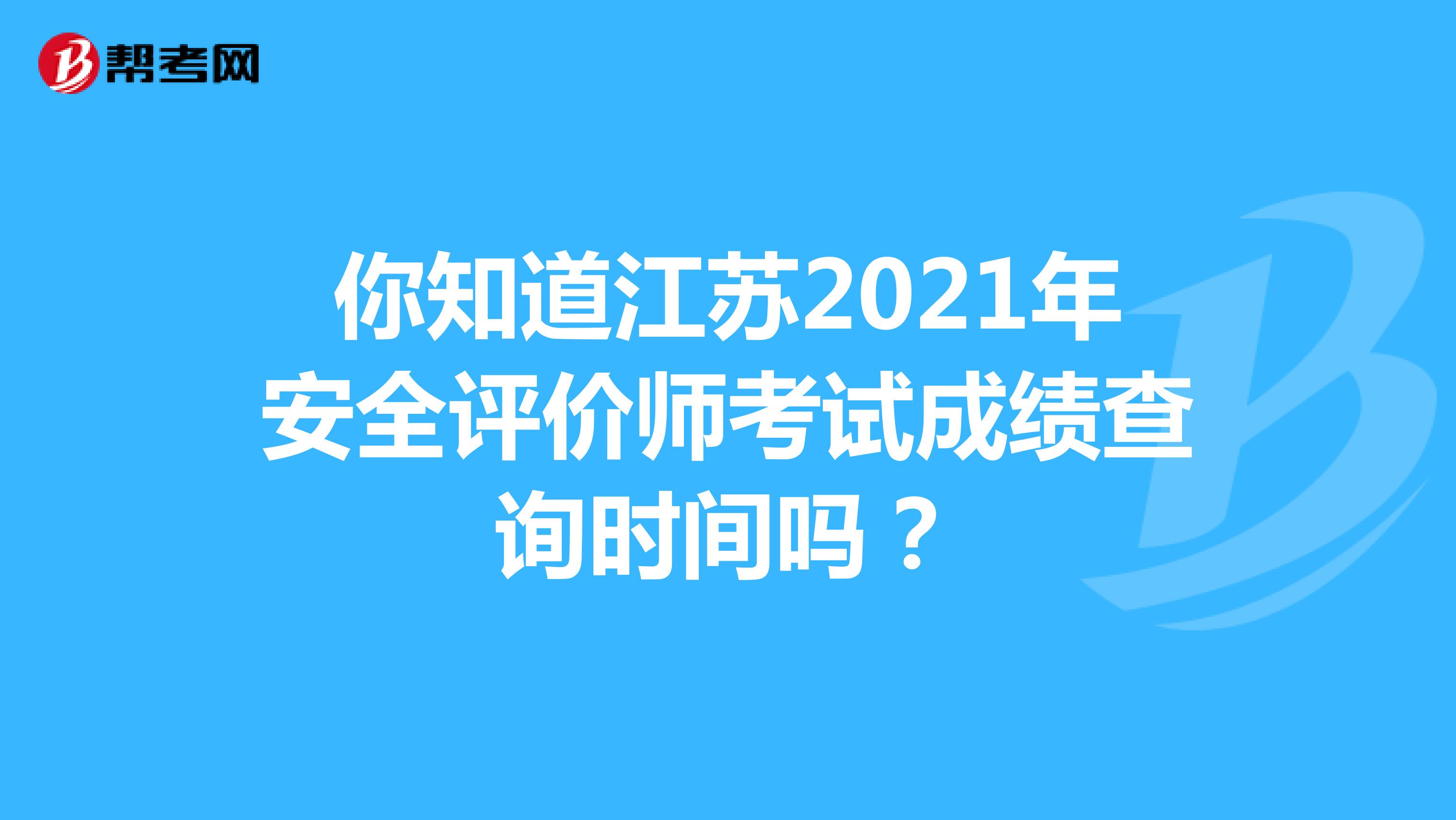 你知道江苏2021年安全评价师考试成绩查询时间吗？