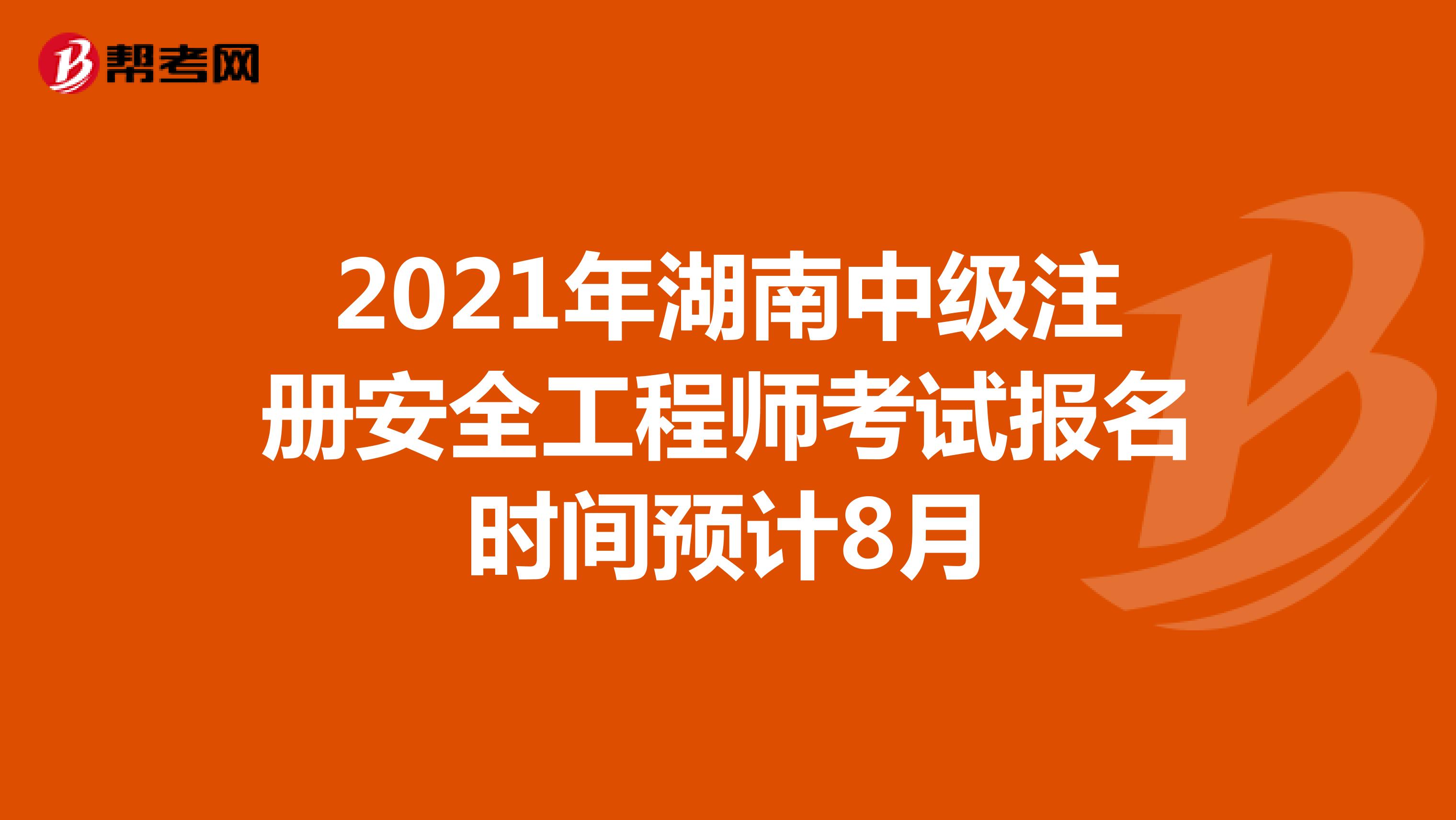 2021年湖南中级注册安全工程师考试报名时间预计8月