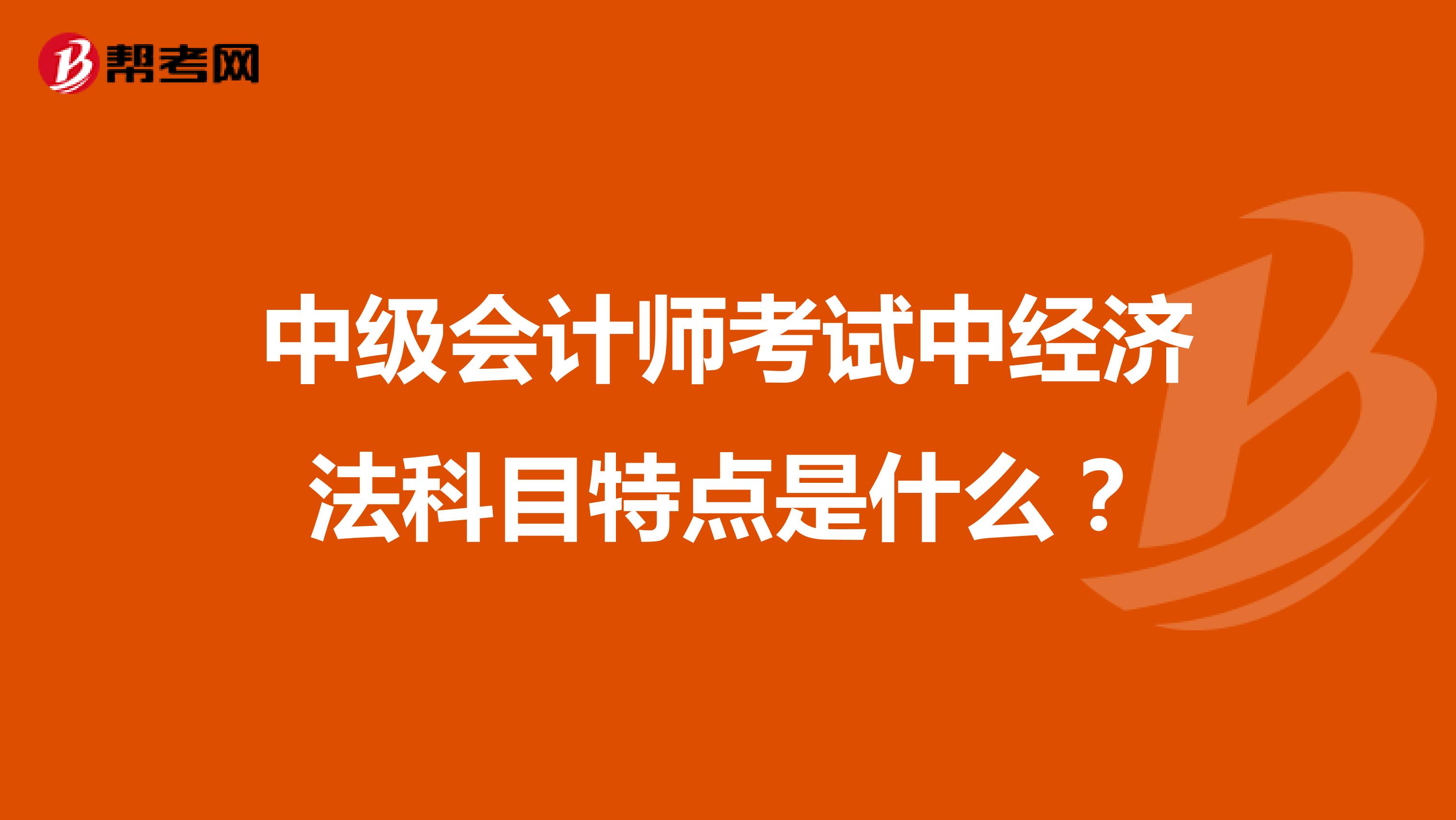 中级会计师考试中经济法科目特点是什么?