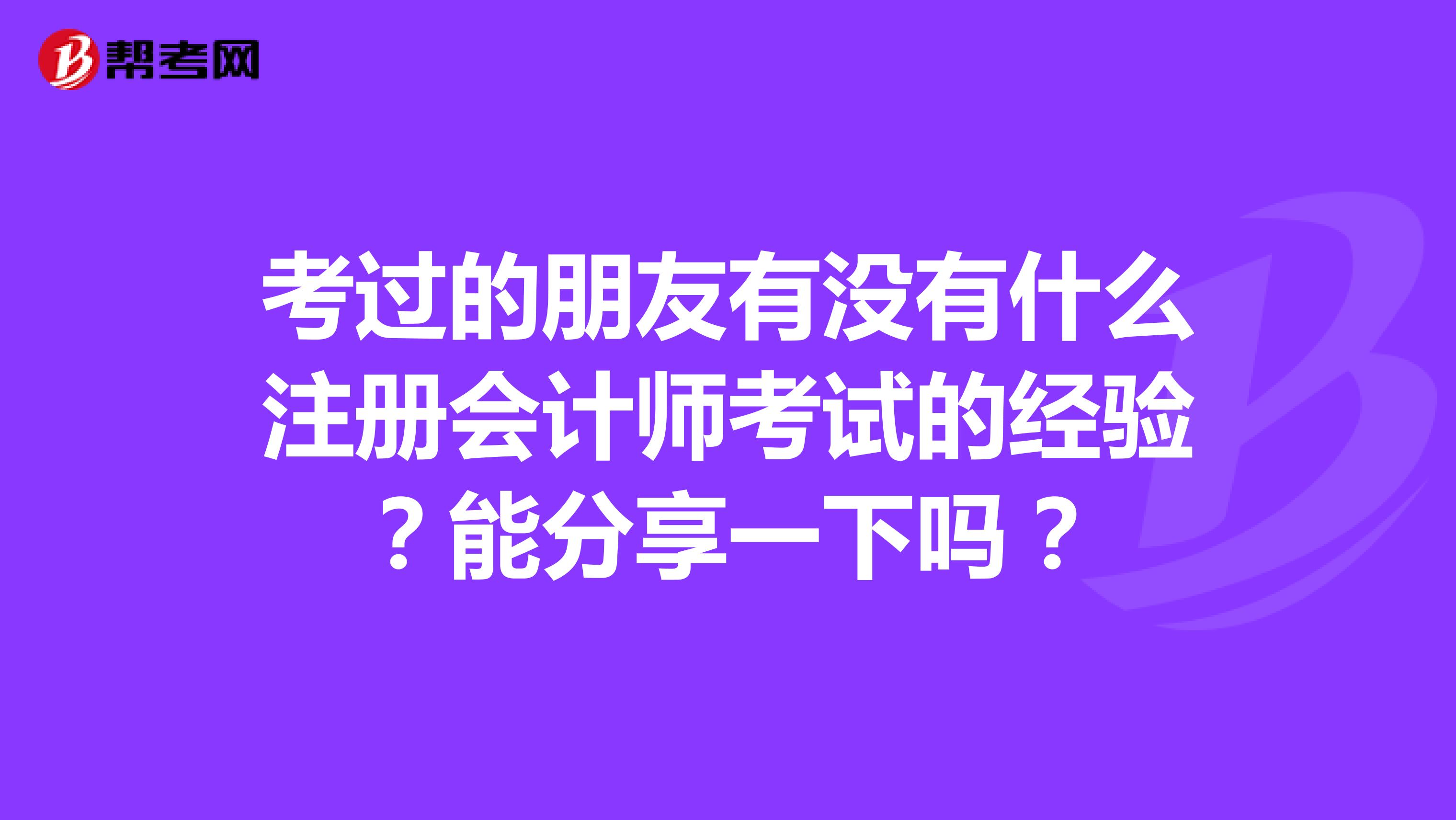 考過的朋友有沒有什么注冊(cè)會(huì)計(jì)師考試的經(jīng)驗(yàn)？能分享一下嗎？