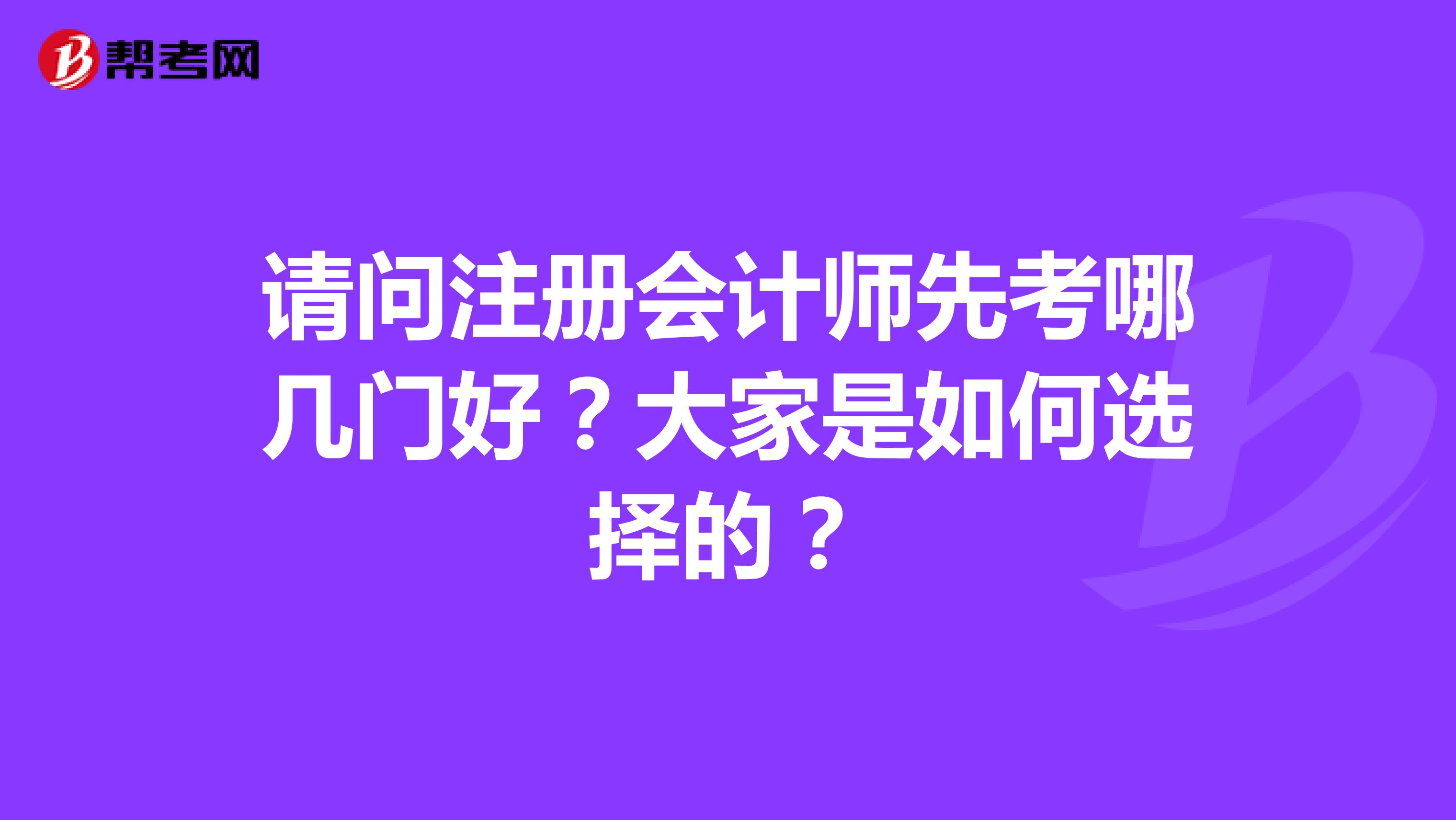 請(qǐng)問注冊(cè)會(huì)計(jì)師先考哪幾門好？大家是如何選擇的？