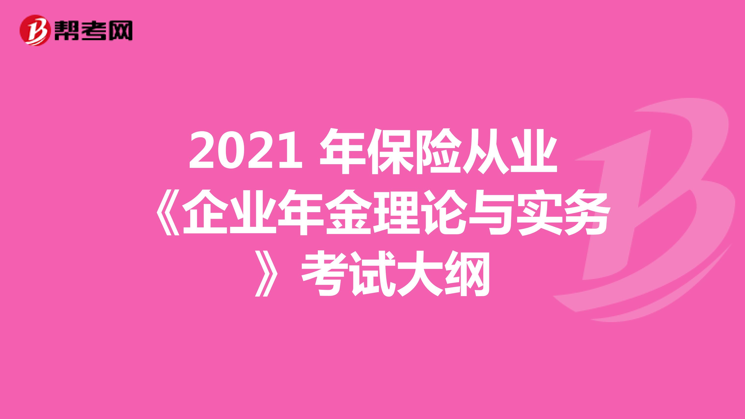 2021 年保险从业《企业年金理论与实务》考试大纲