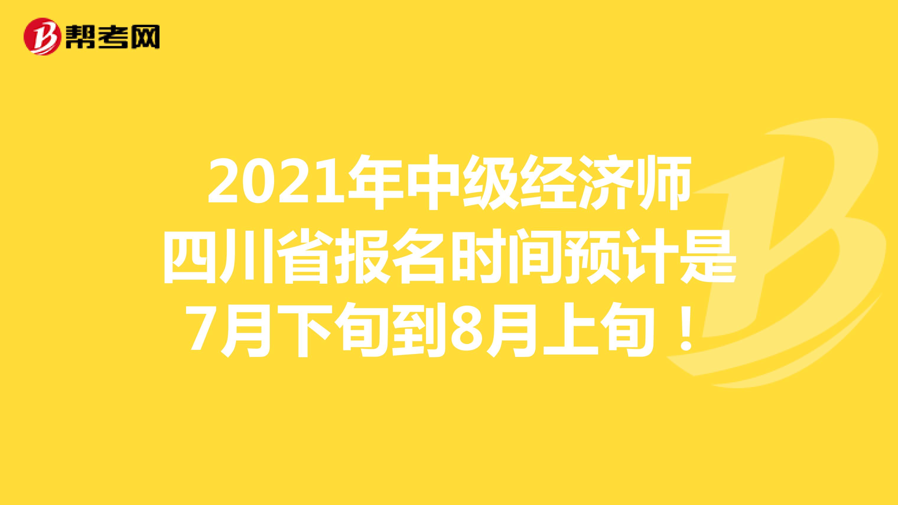 2021年中级经济师四川省报名时间预计是7月下旬到8月上旬！
