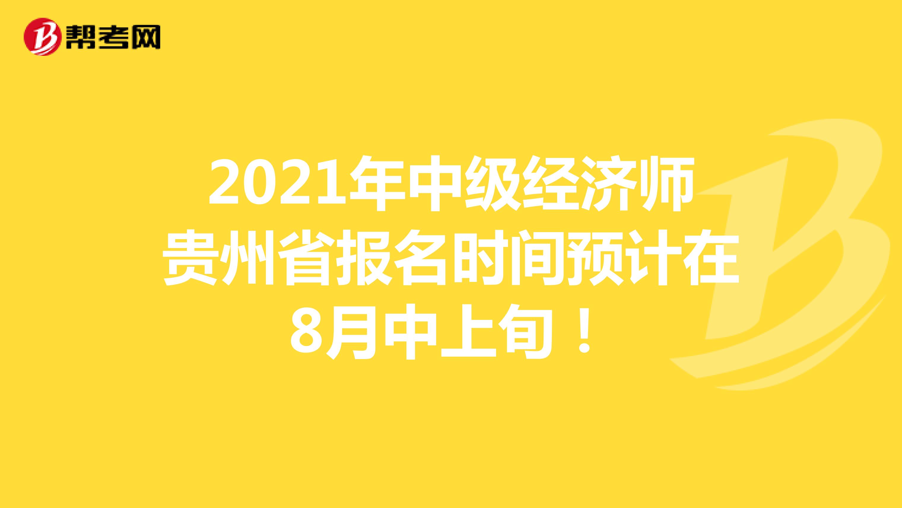 2021年中级经济师贵州省报名时间预计在8月中上旬！