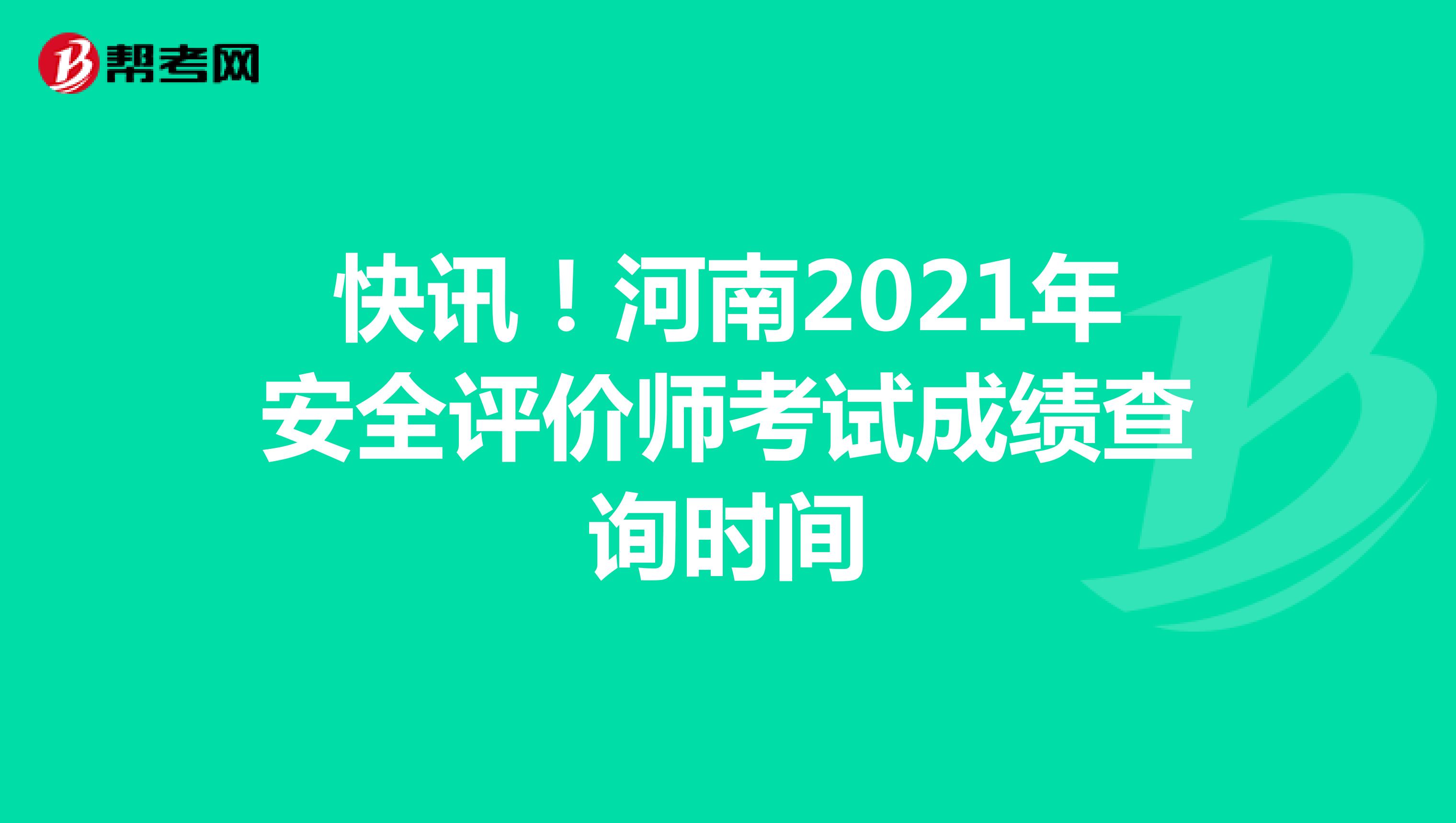 快讯！河南2021年安全评价师考试成绩查询时间