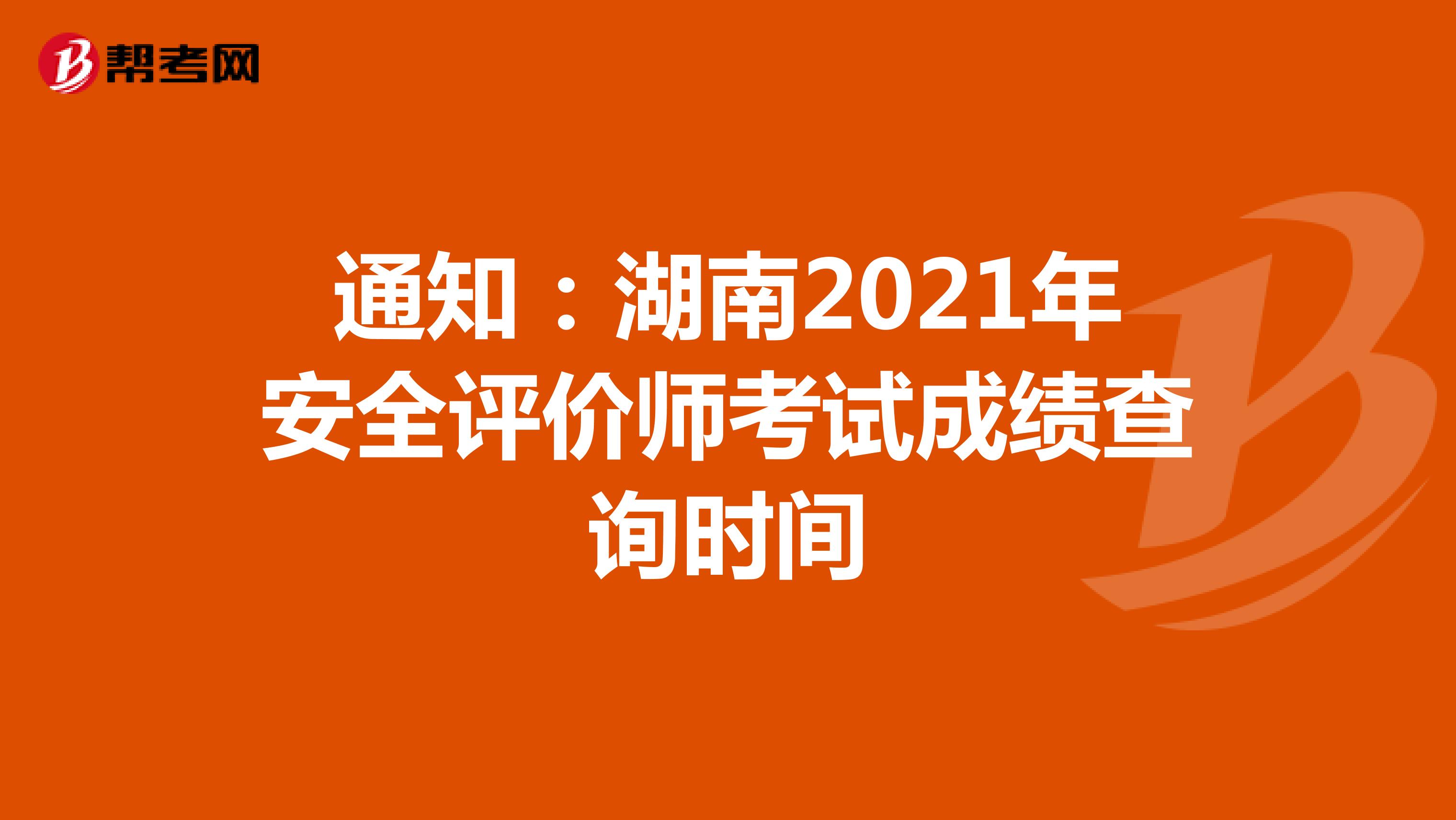 通知：湖南2021年安全评价师考试成绩查询时间