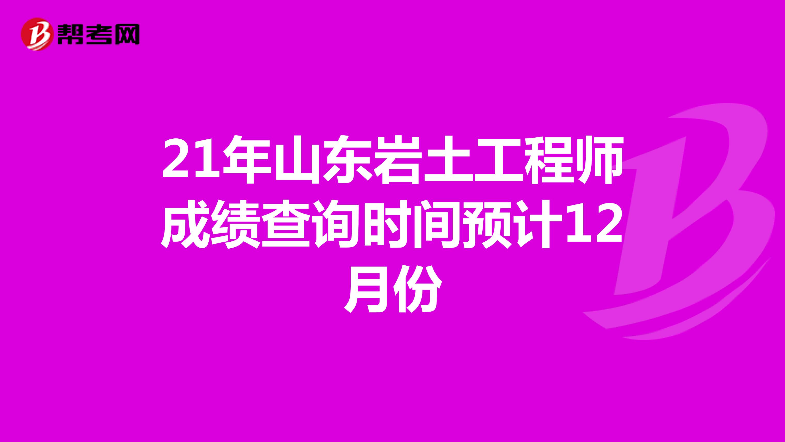 21年山东岩土工程师成绩查询时间预计12月份