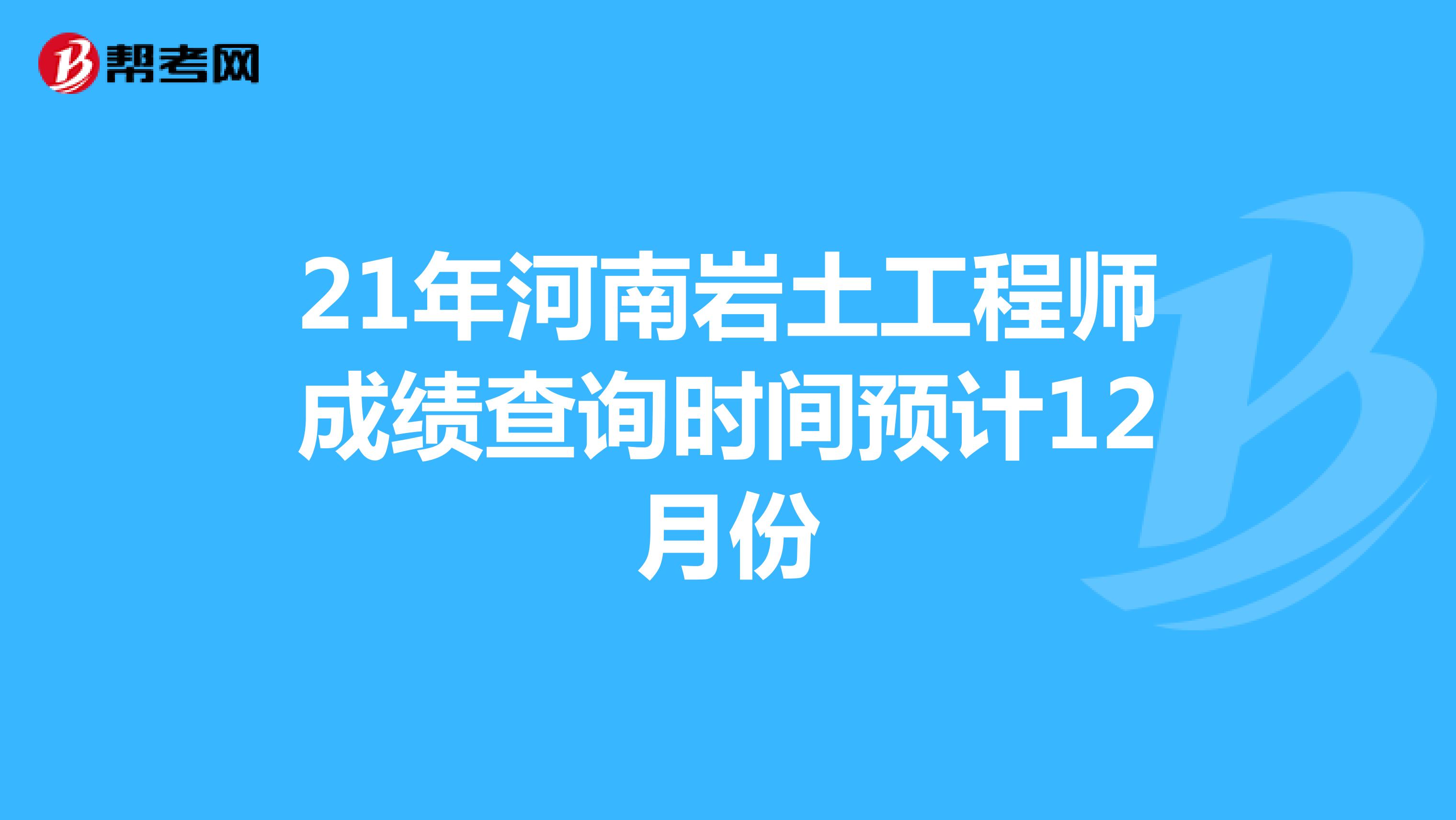21年河南岩土工程师成绩查询时间预计12月份