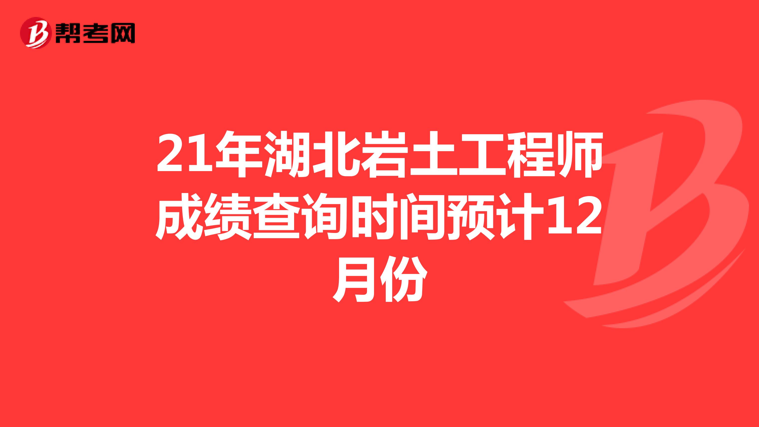 21年湖北岩土工程师成绩查询时间预计12月份