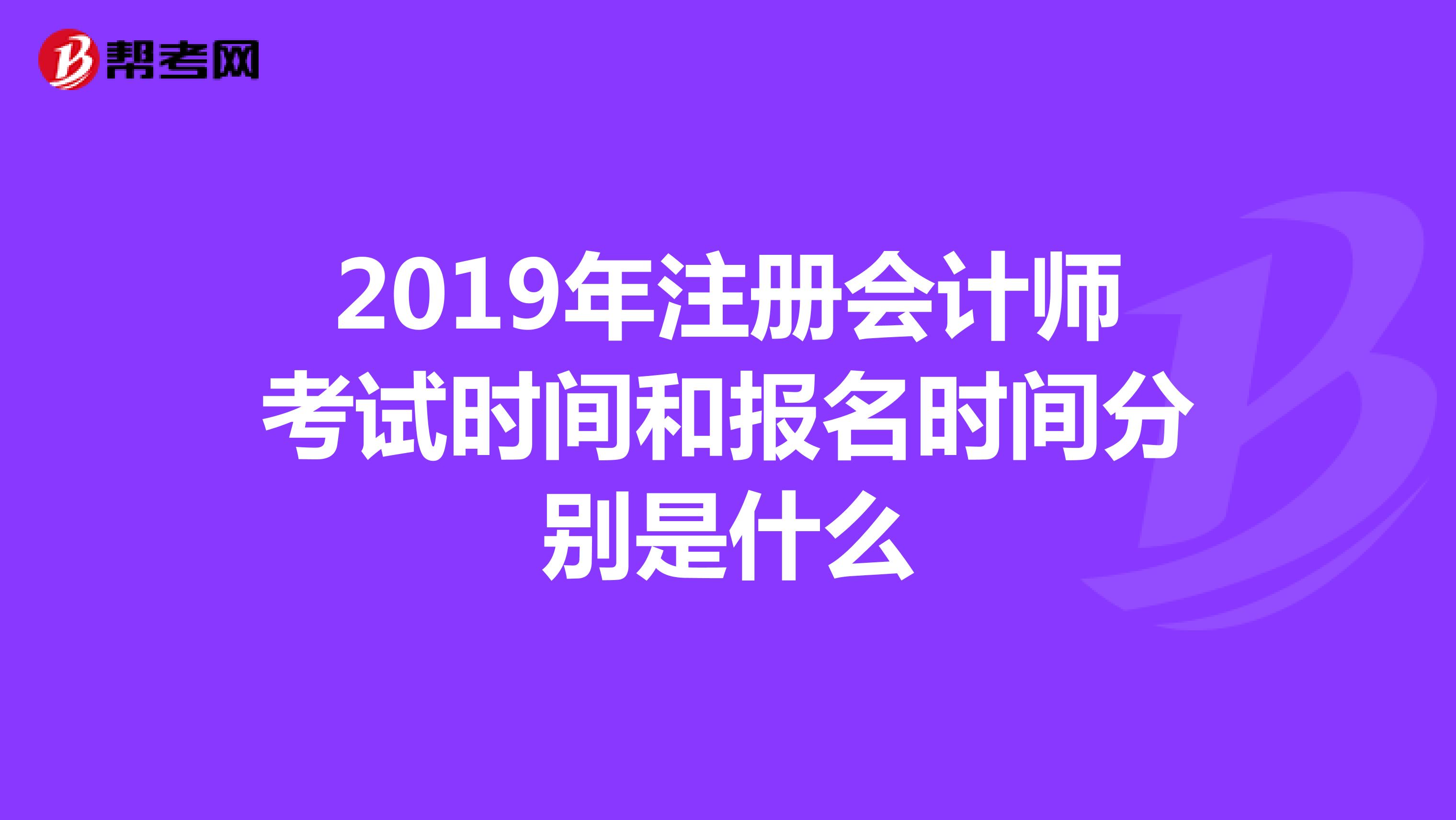 2019年注冊(cè)會(huì)計(jì)師考試時(shí)間和報(bào)名時(shí)間分別是什么