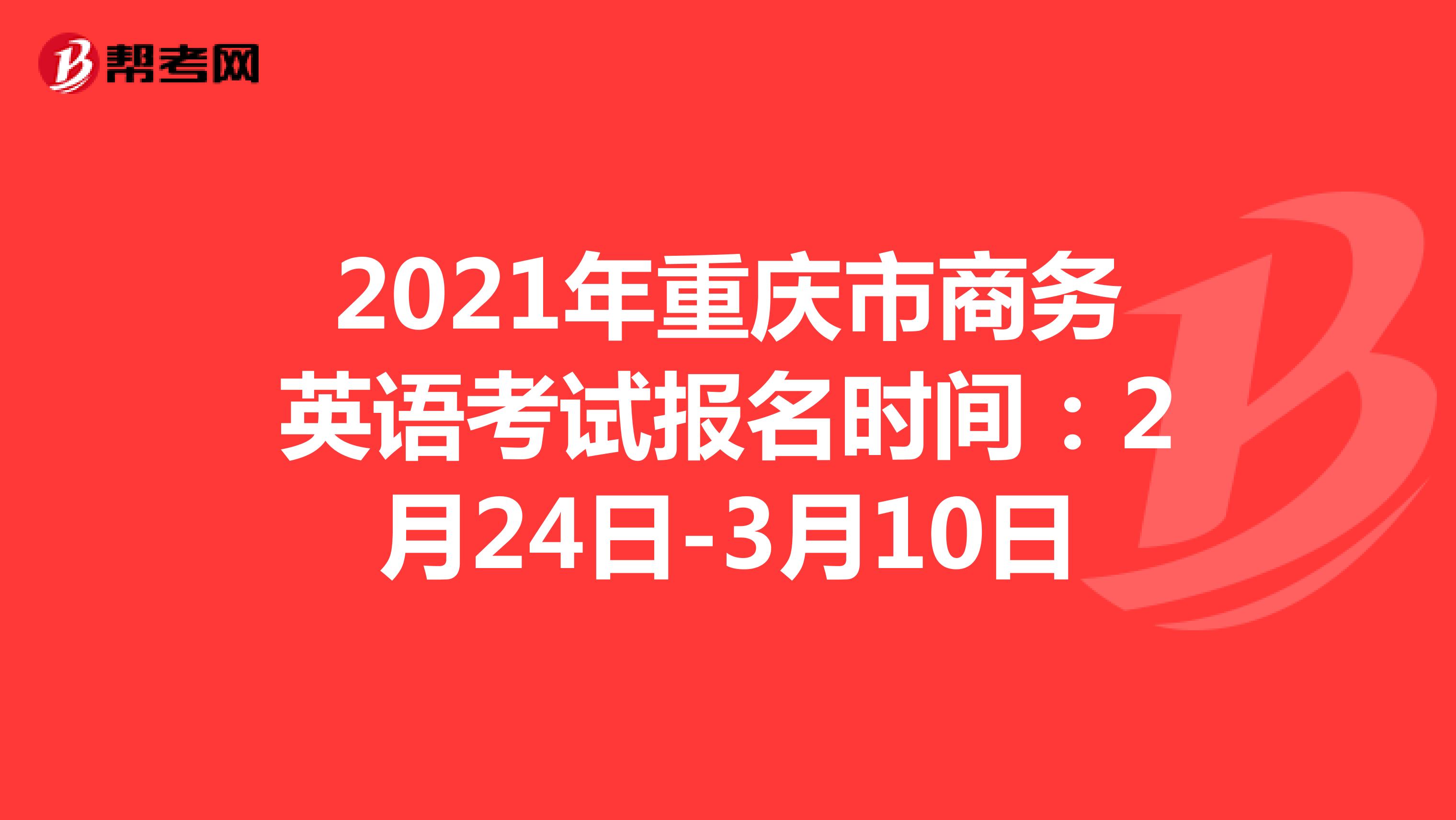 2021年重庆市商务英语考试报名时间：2月24日-3月10日