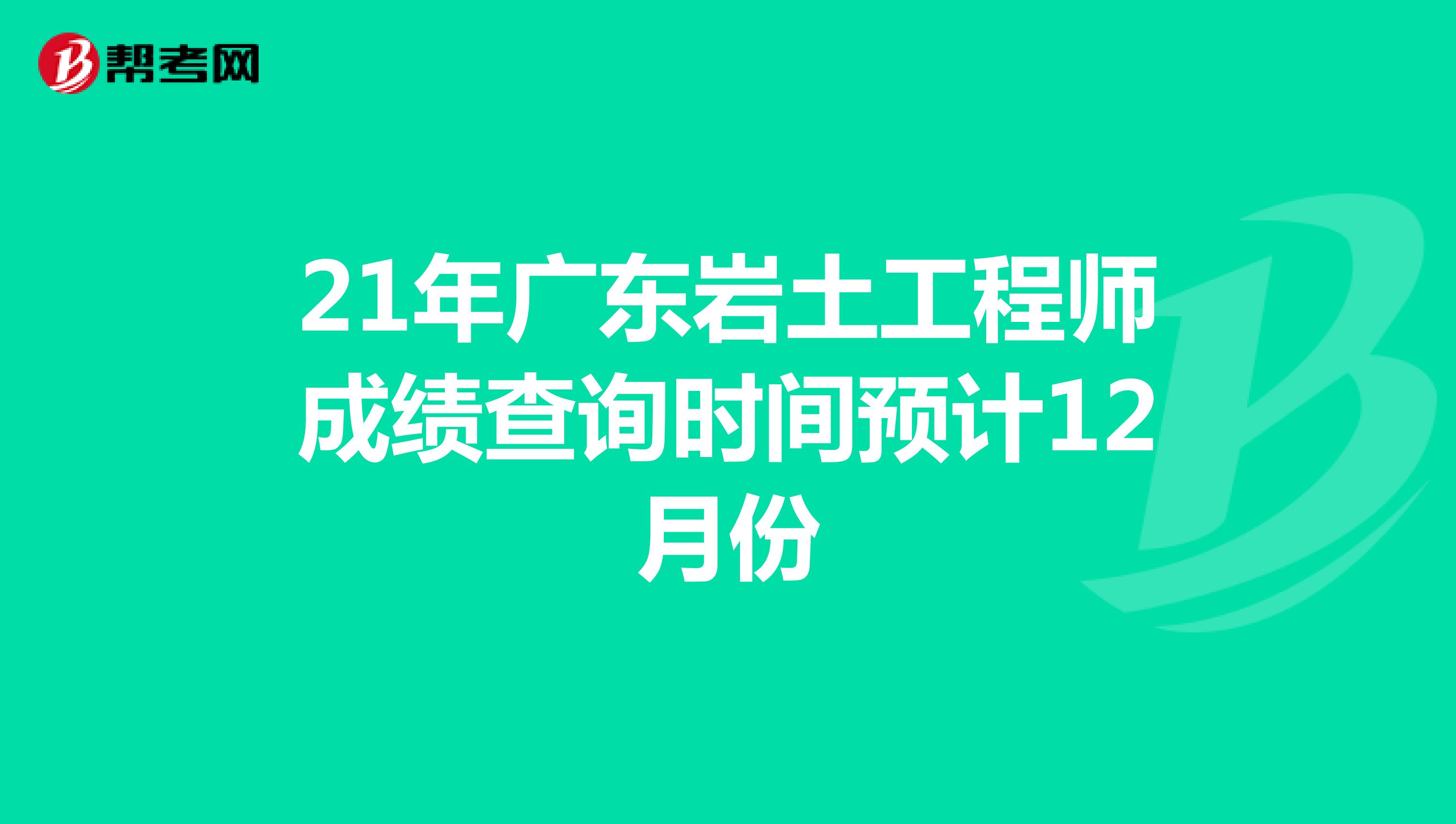 21年广东岩土工程师成绩查询时间预计12月份