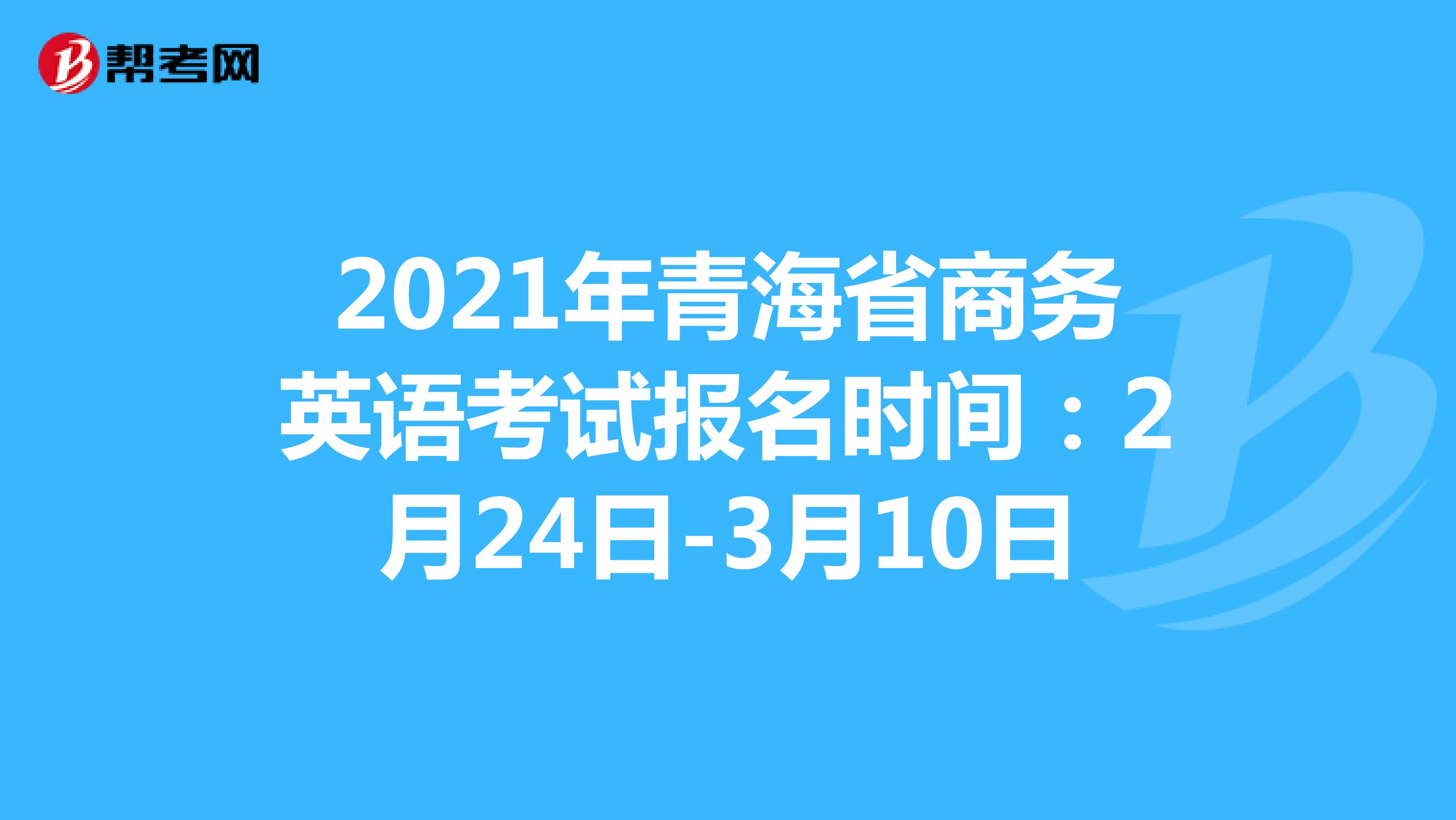 2021年青海省商务英语考试报名时间：2月24日-3月10日