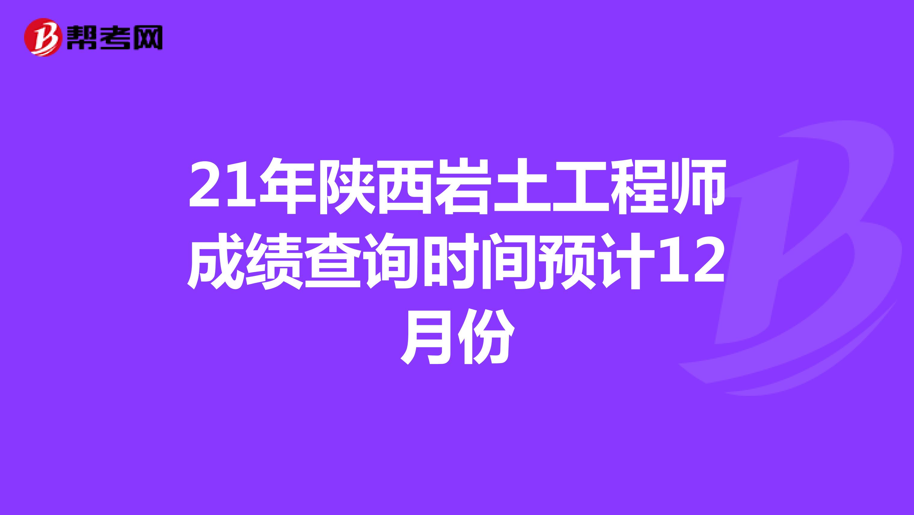 21年陕西岩土工程师成绩查询时间预计12月份