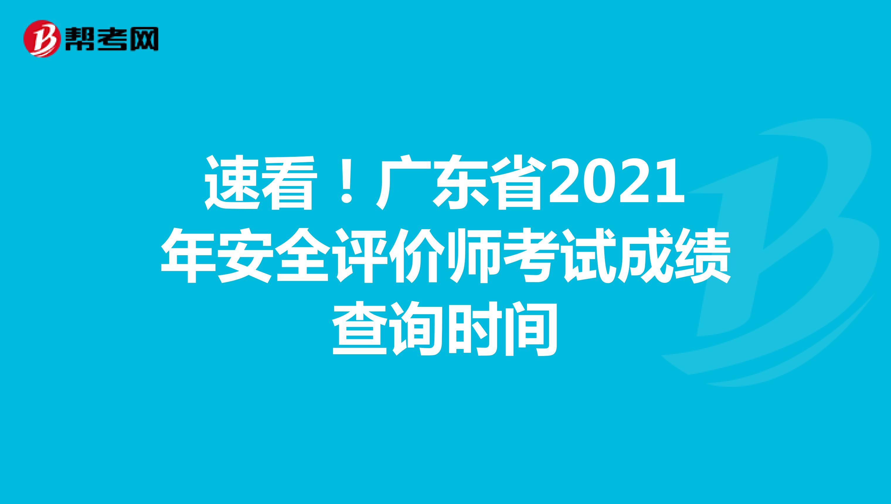 速看！广东省2021年安全评价师考试成绩查询时间