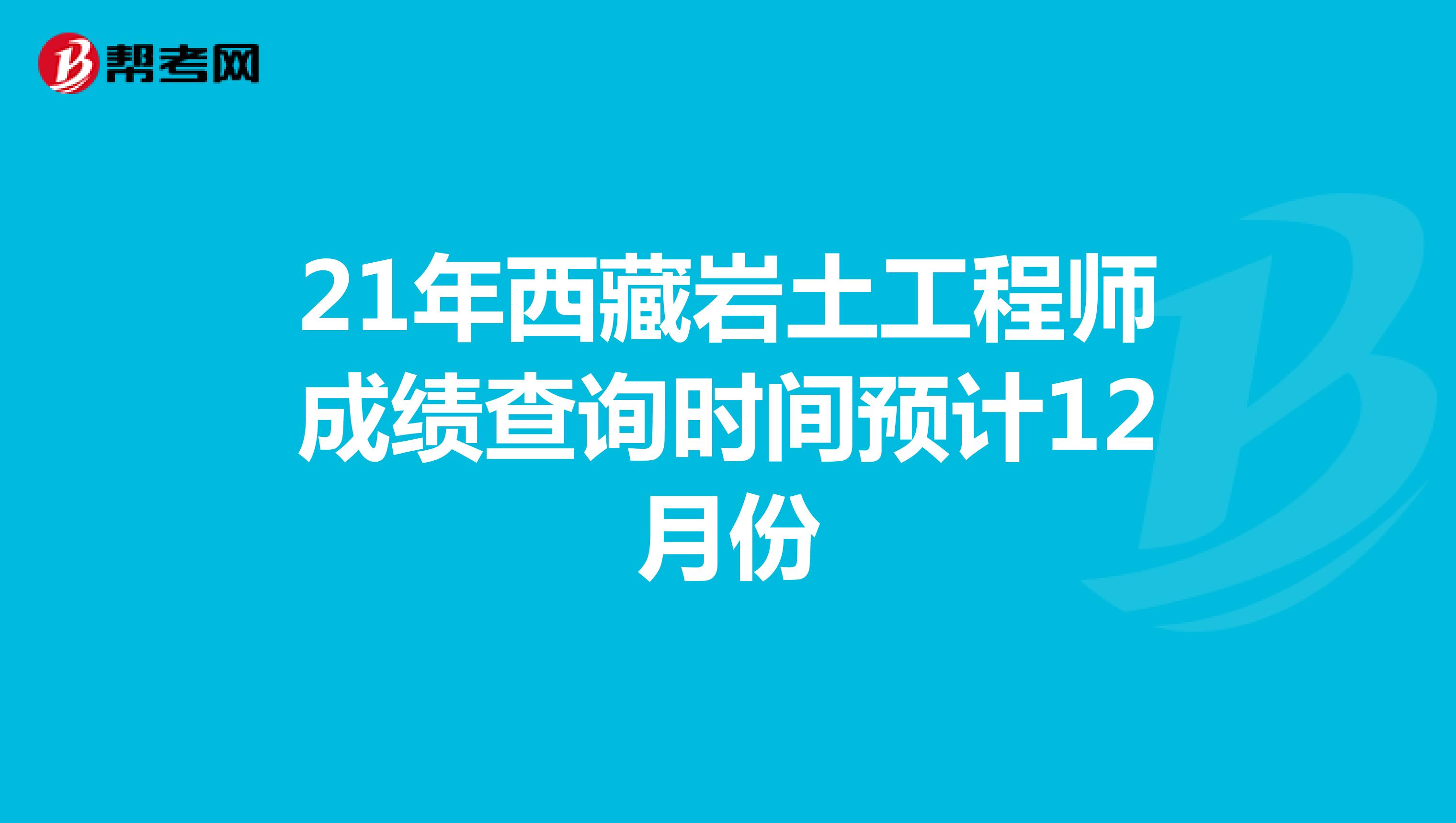 21年西藏岩土工程师成绩查询时间预计12月份