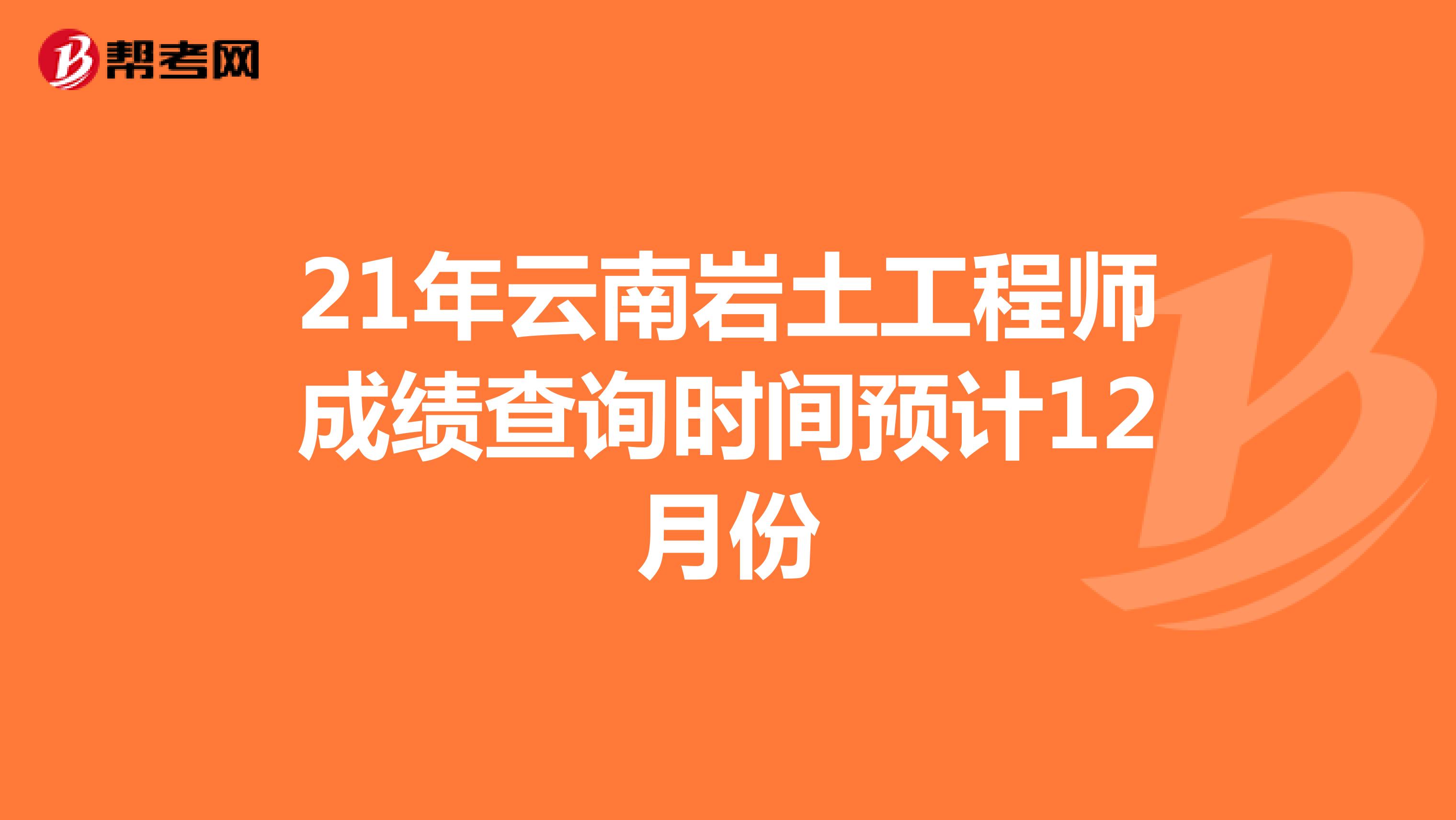 21年云南岩土工程师成绩查询时间预计12月份