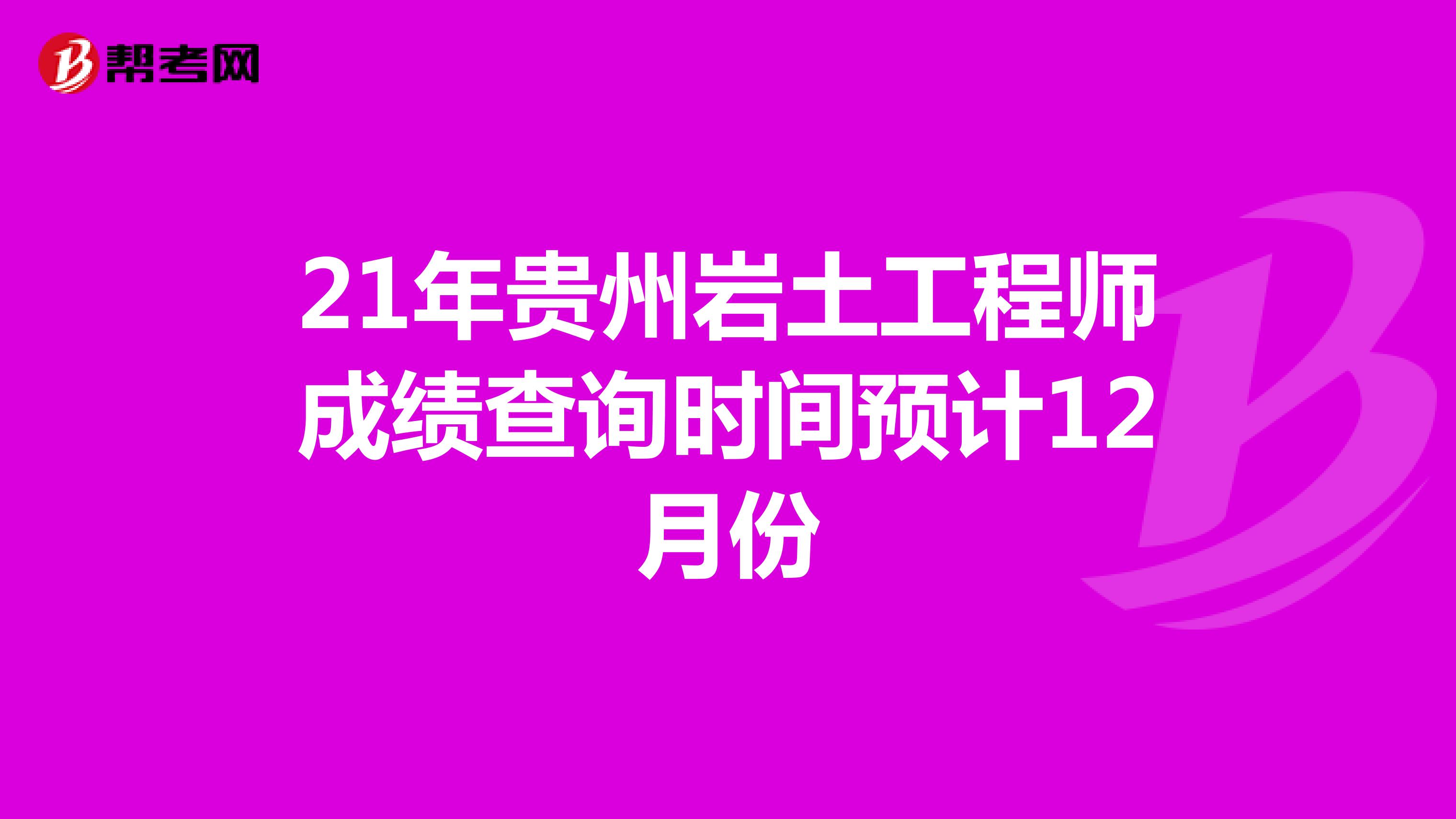 21年贵州岩土工程师成绩查询时间预计12月份