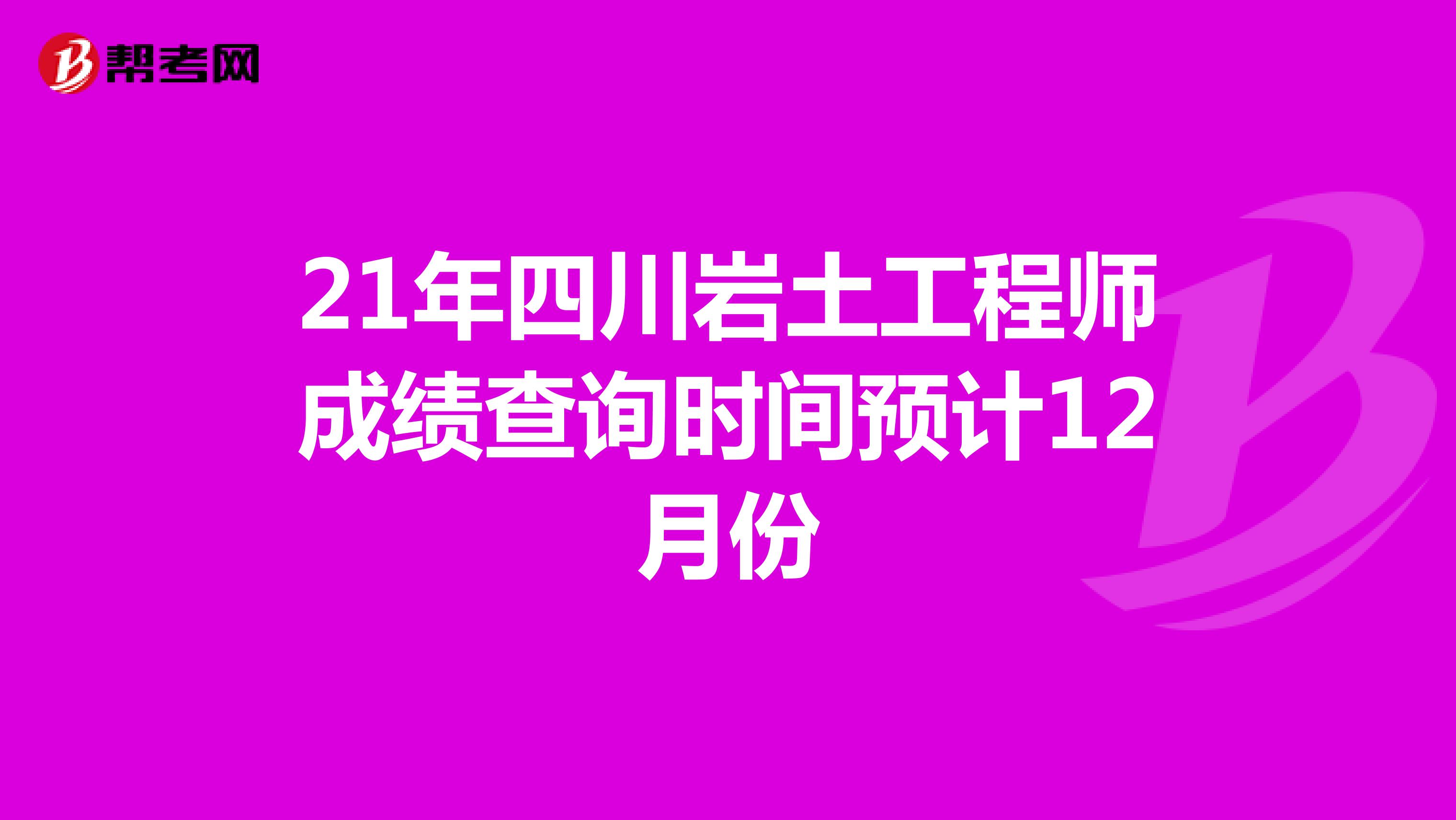 21年四川岩土工程师成绩查询时间预计12月份