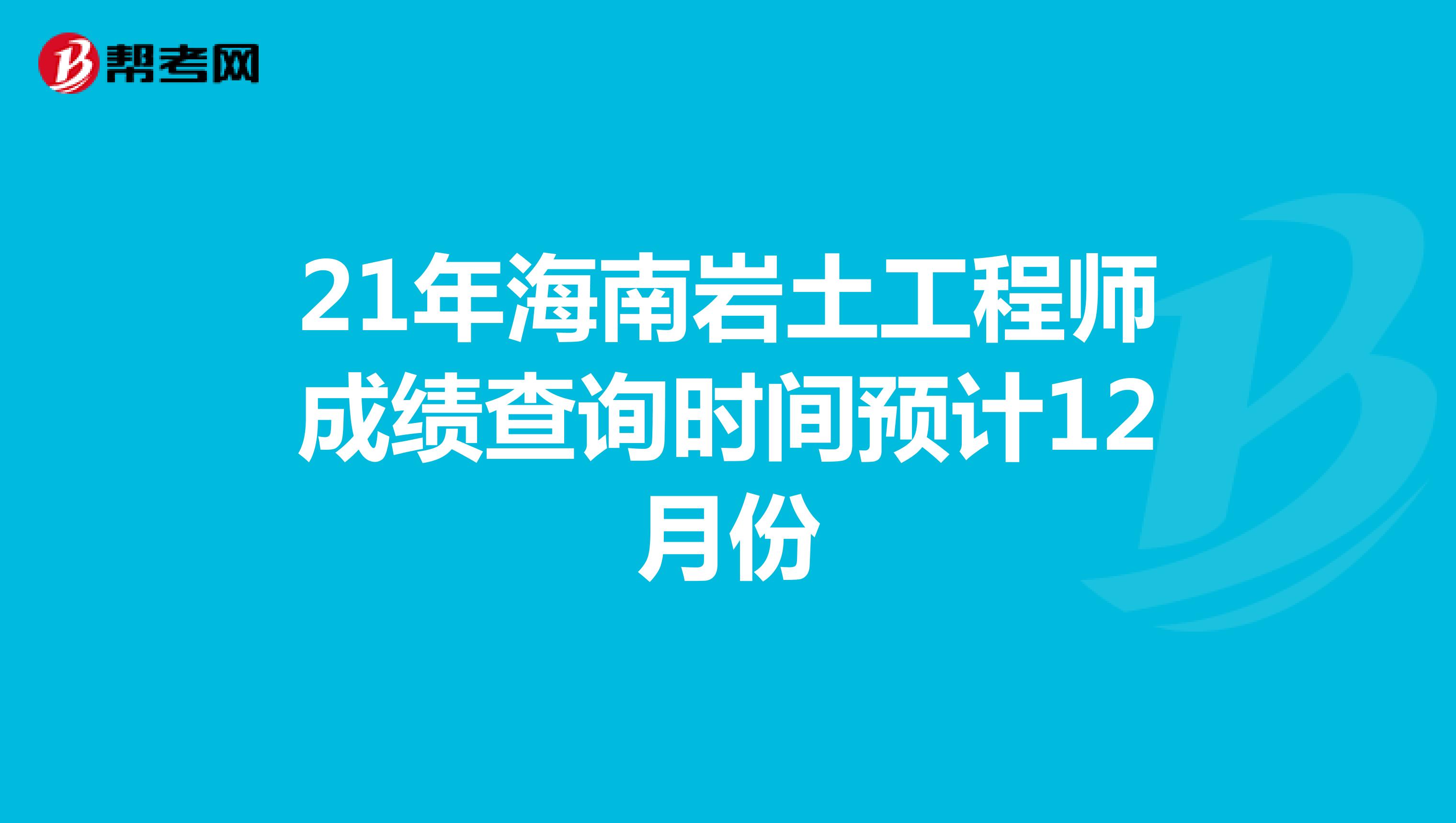 21年海南岩土工程师成绩查询时间预计12月份