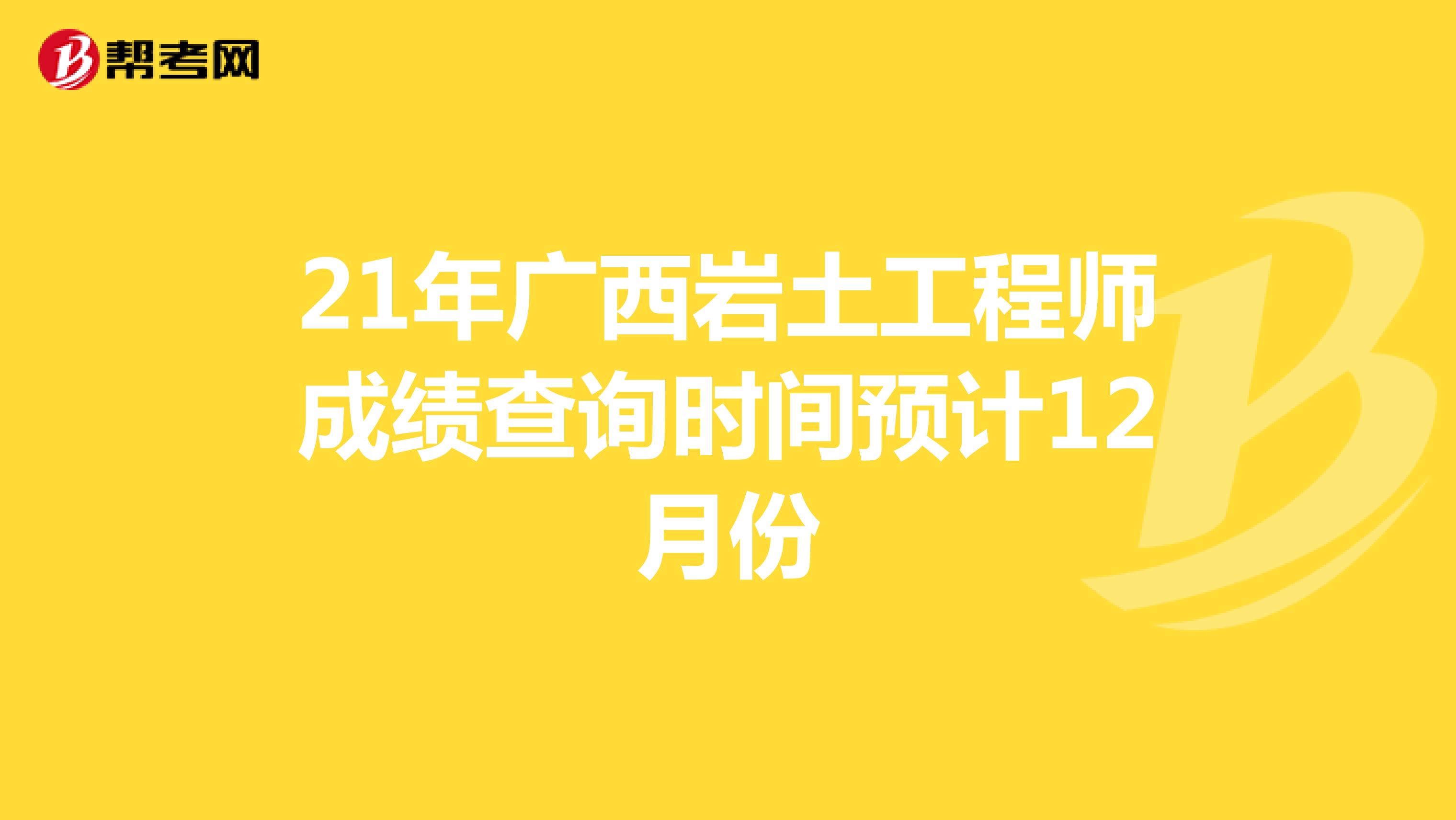 21年广西岩土工程师成绩查询时间预计12月份