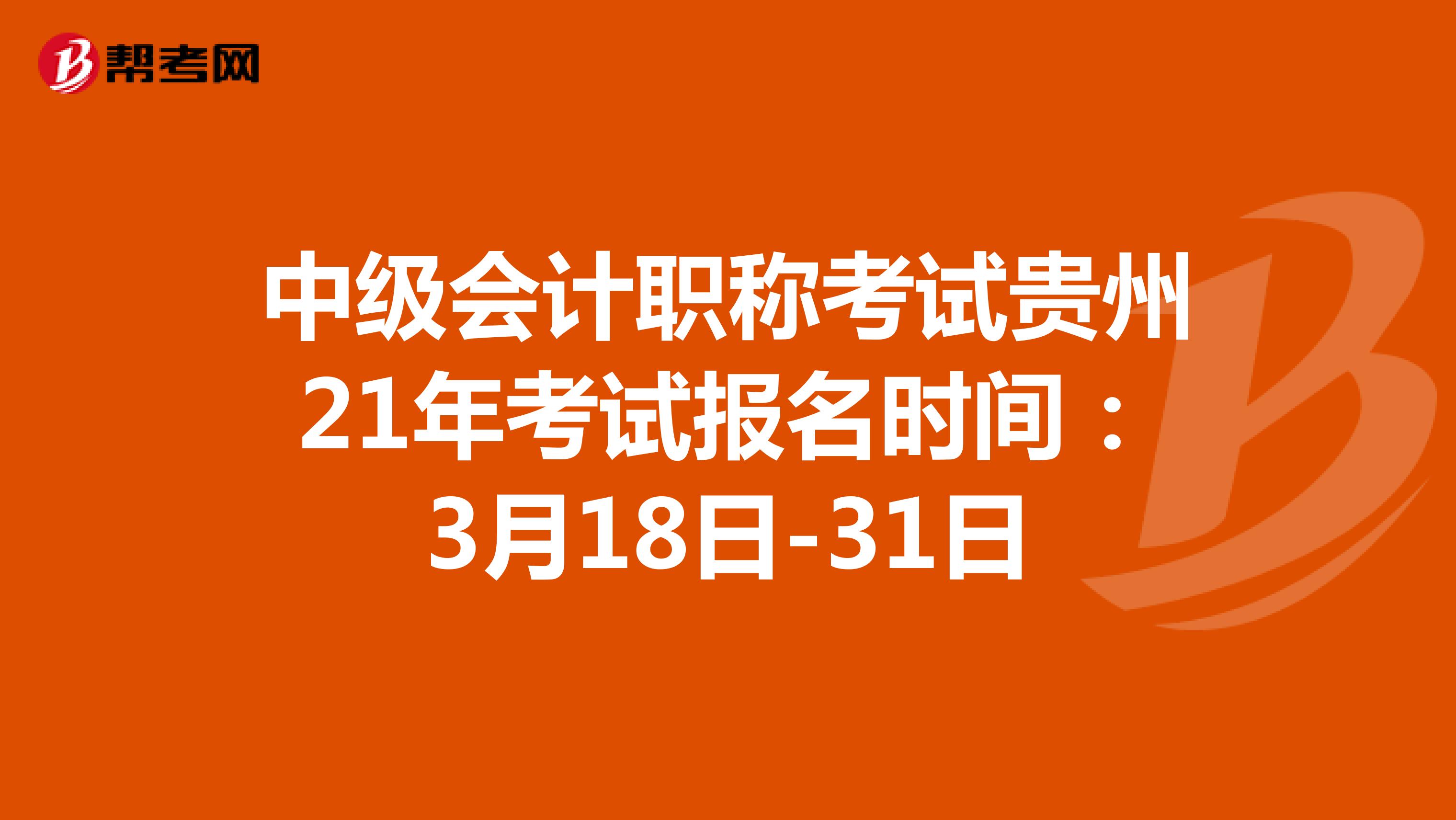 中级会计职称考试贵州21年考试报名时间：3月18日-31日