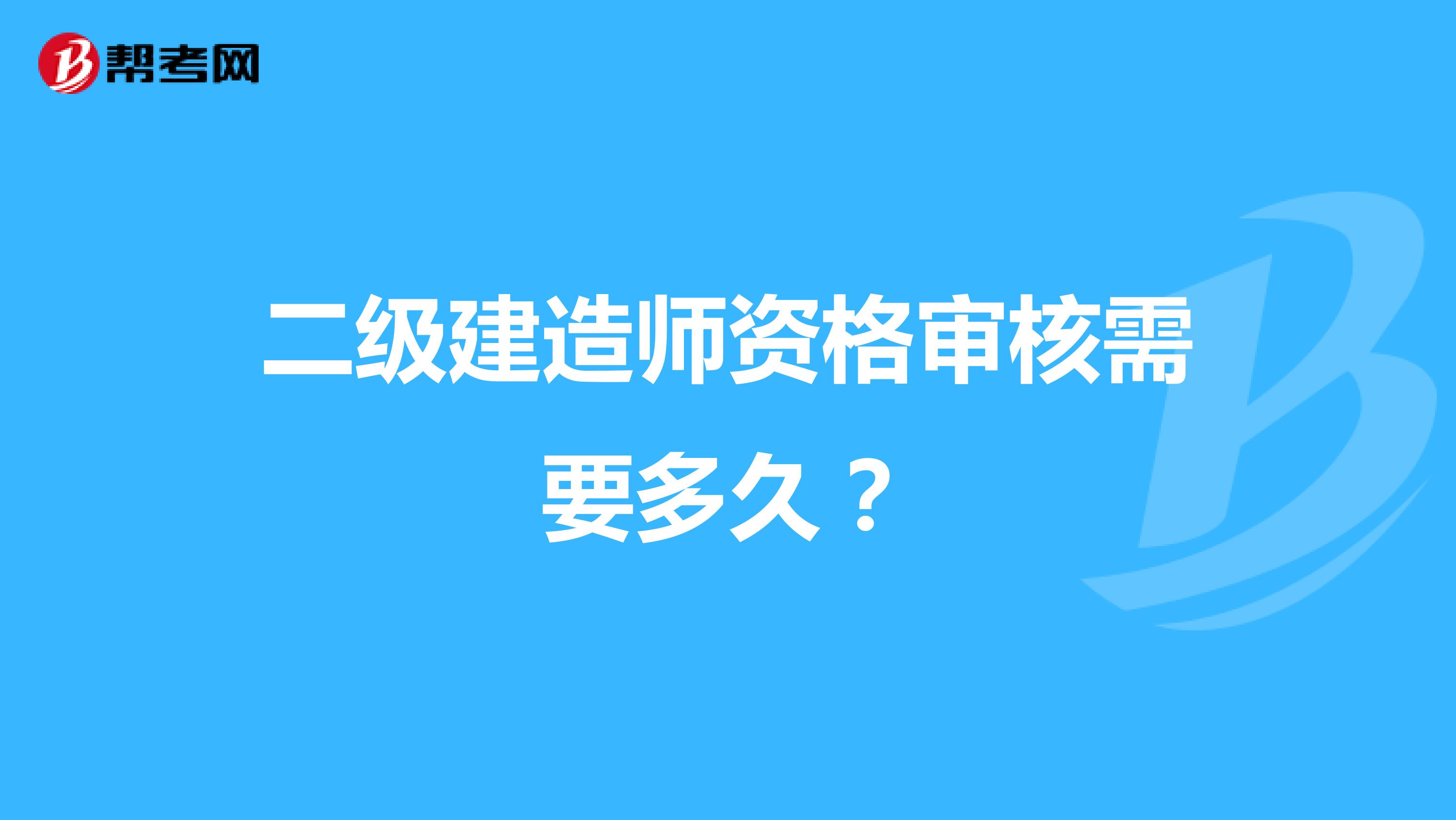 二级建造师资格审核需要多久？