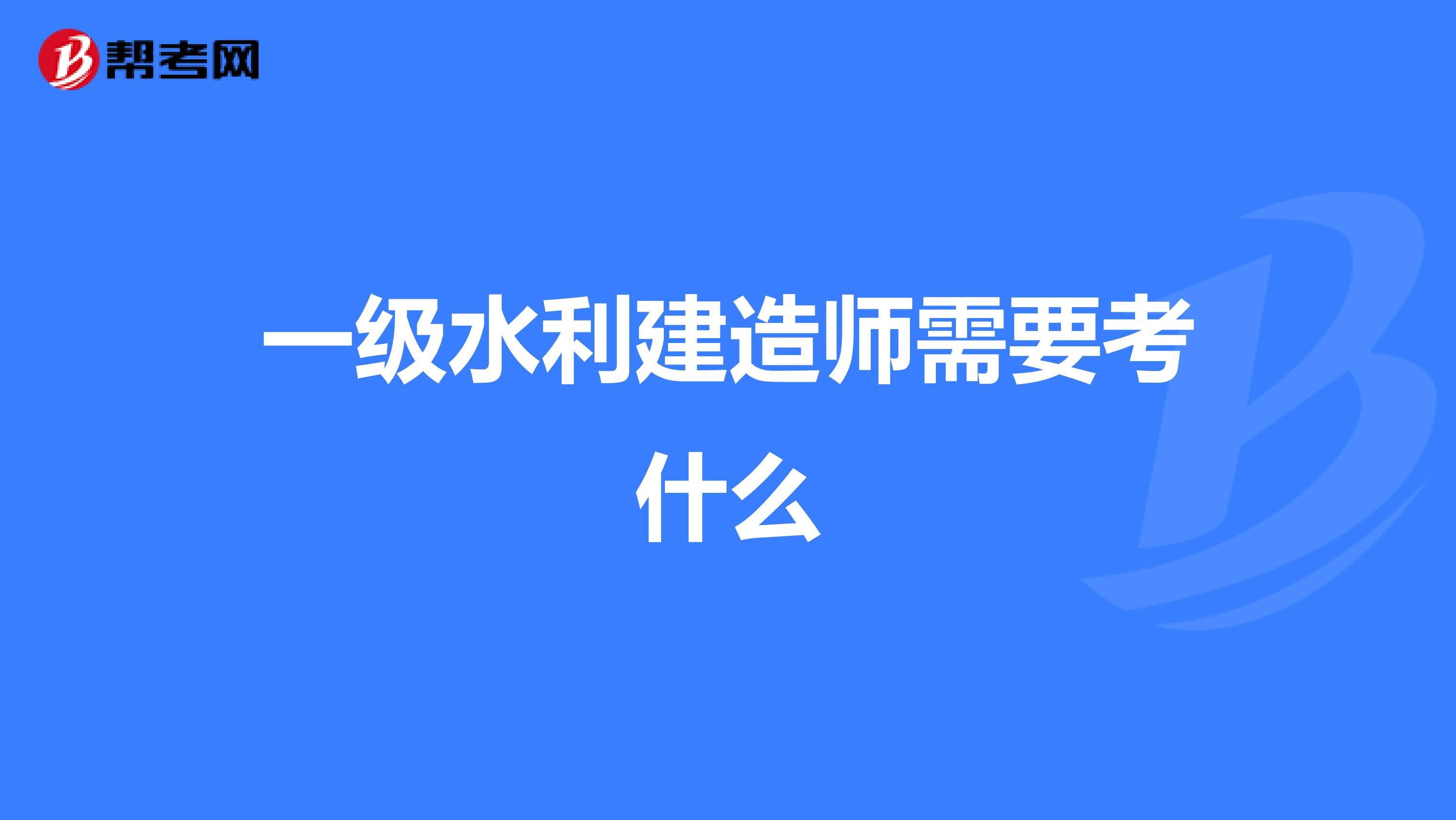 一级水利建造师需要考什么