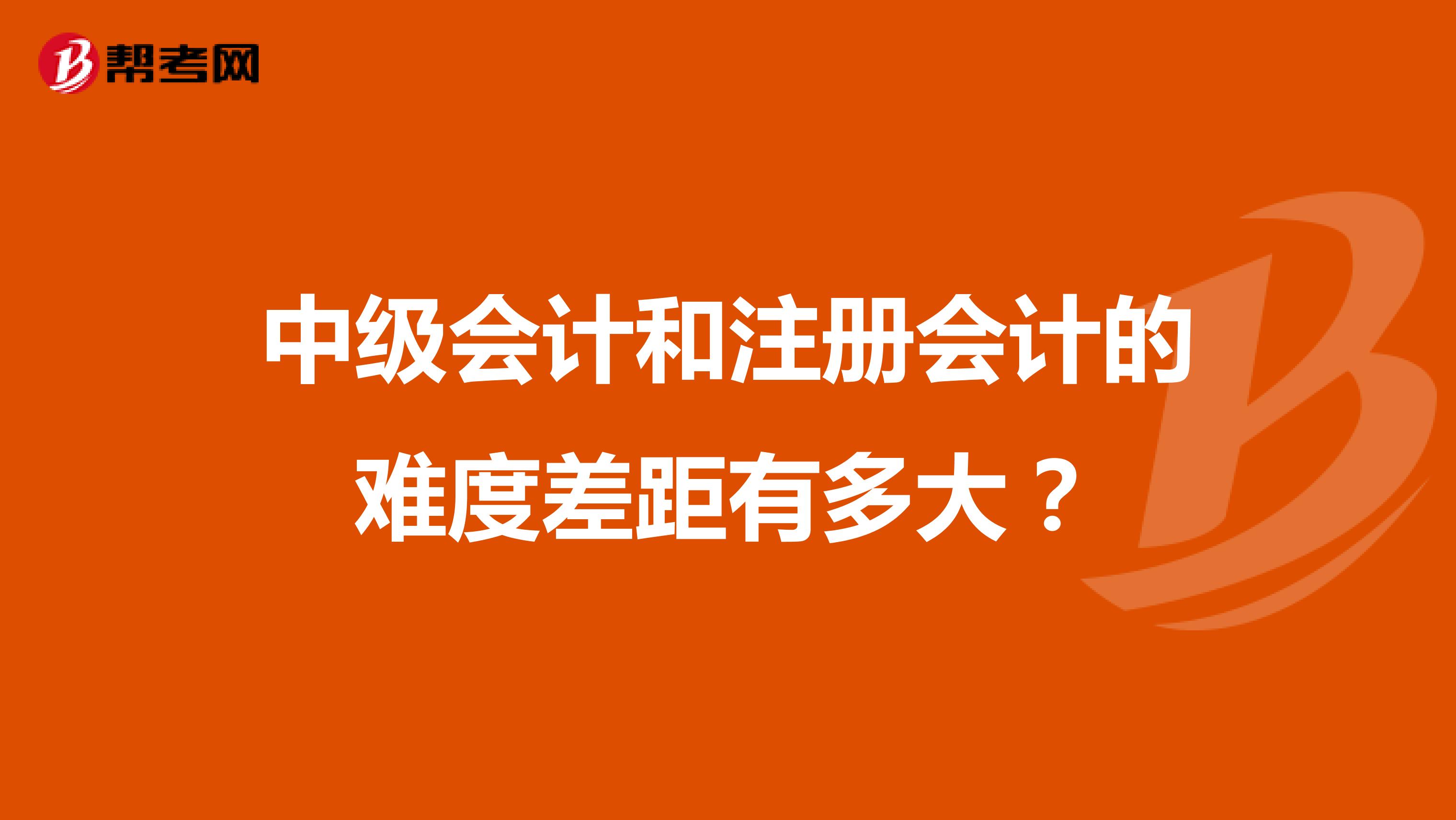 中級(jí)會(huì)計(jì)和注冊(cè)會(huì)計(jì)的難度差距有多大？