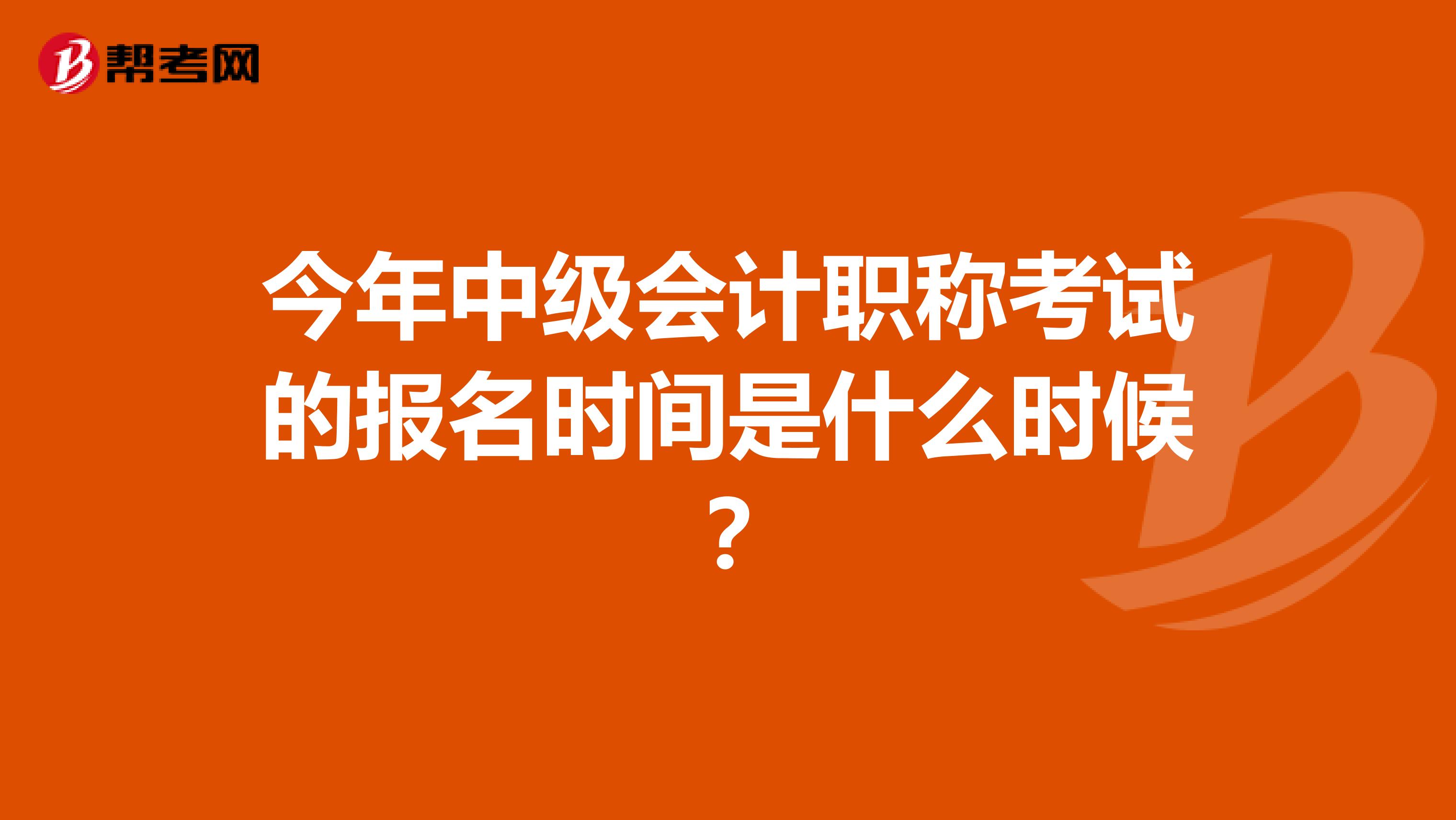 今年中级会计职称考试的报名时间是什么时候？
