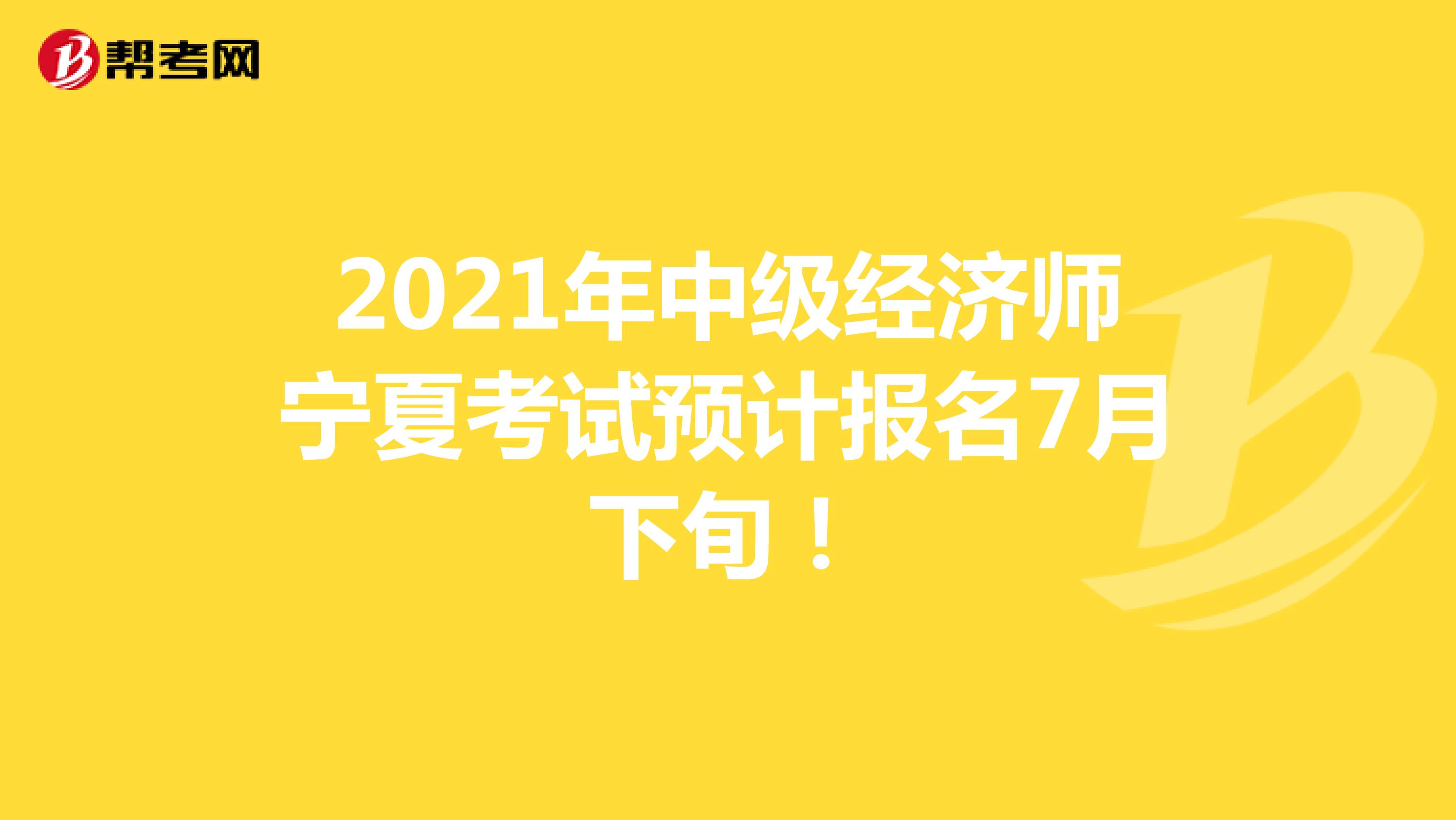 2021年中级经济师宁夏考试预计报名7月下旬！