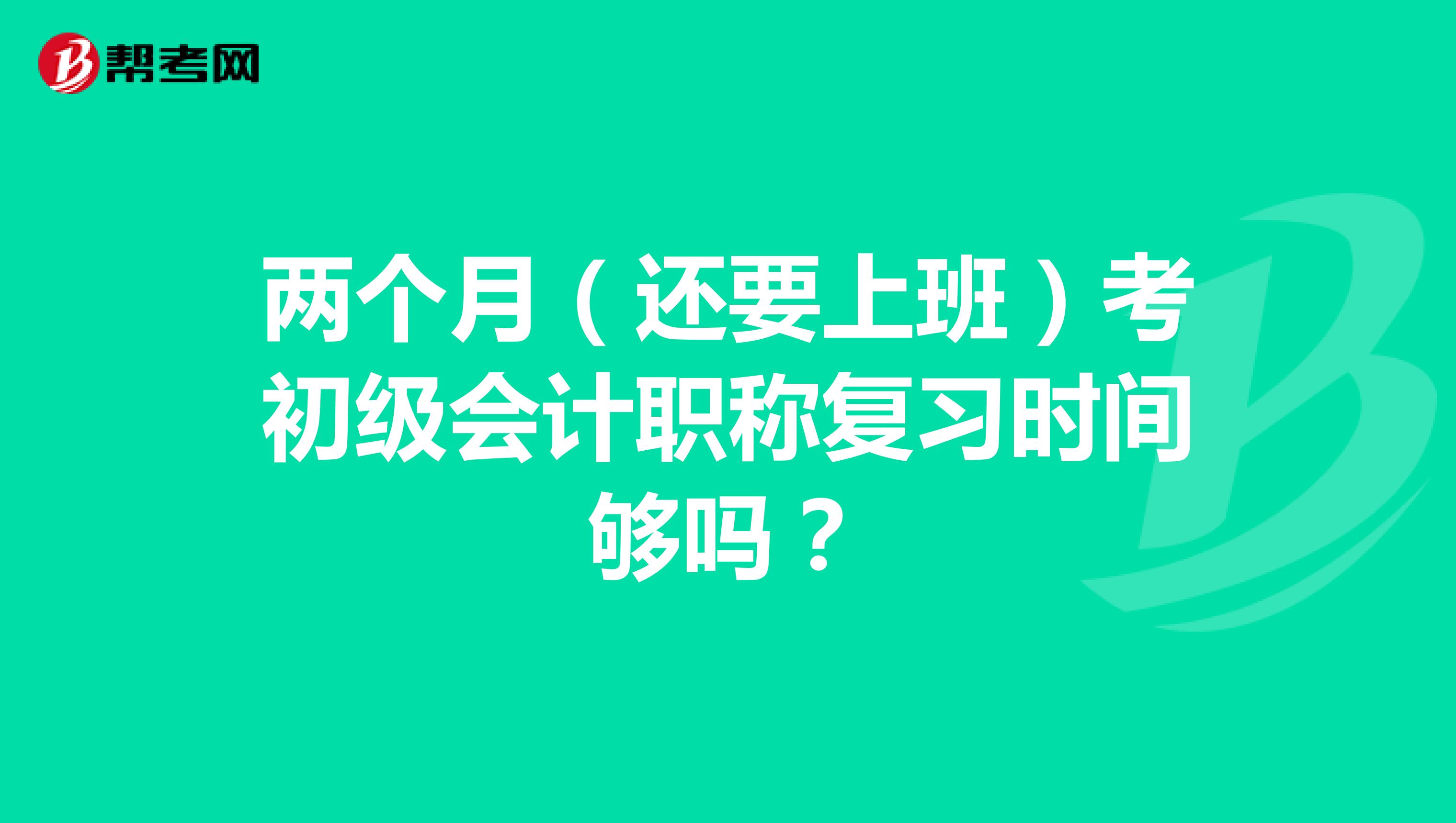 两个月(还要上班)考初级会计职称复习时间够吗?