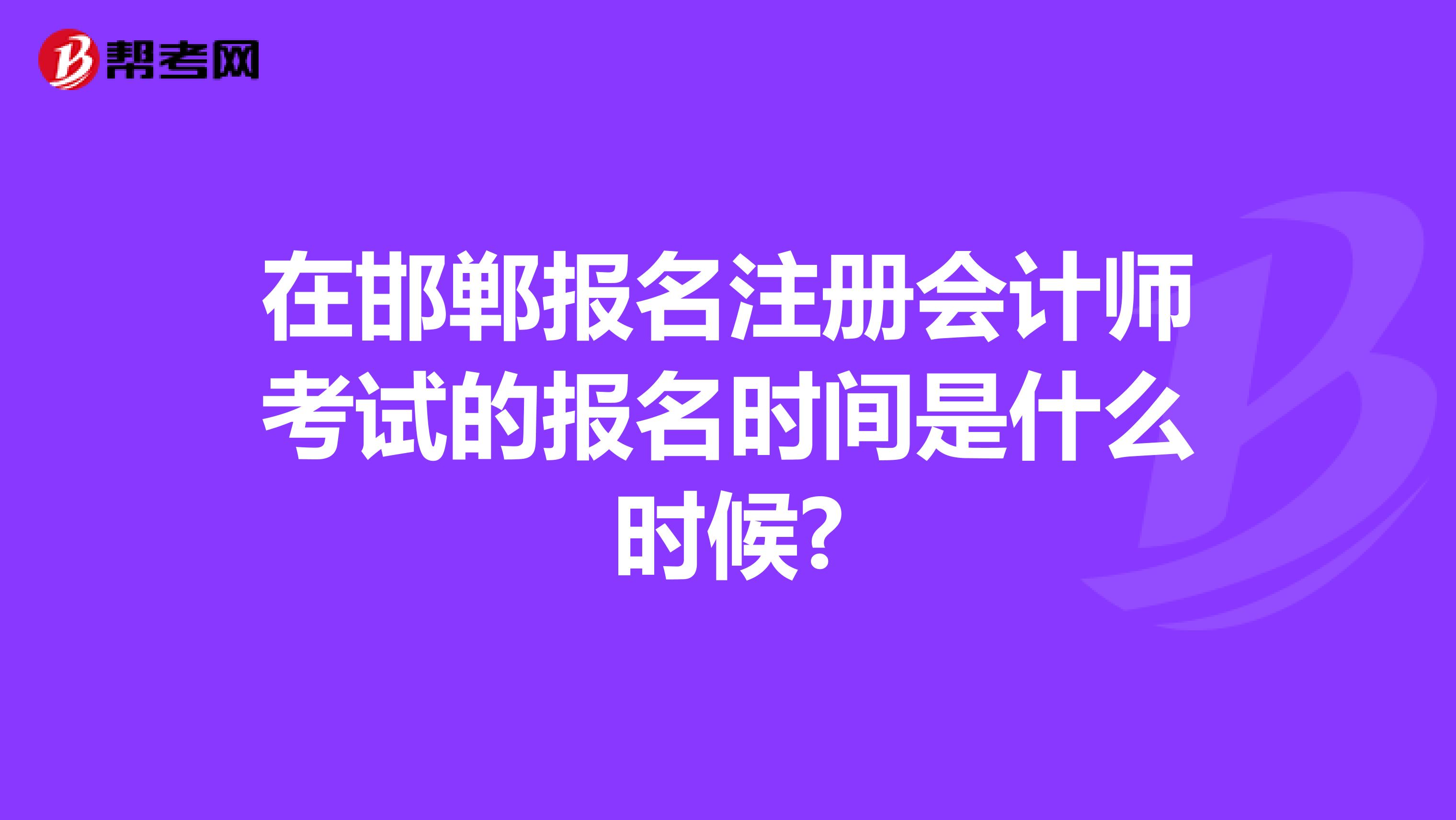 在邯郸报名注册会计师考试的报名时间是什么时候?