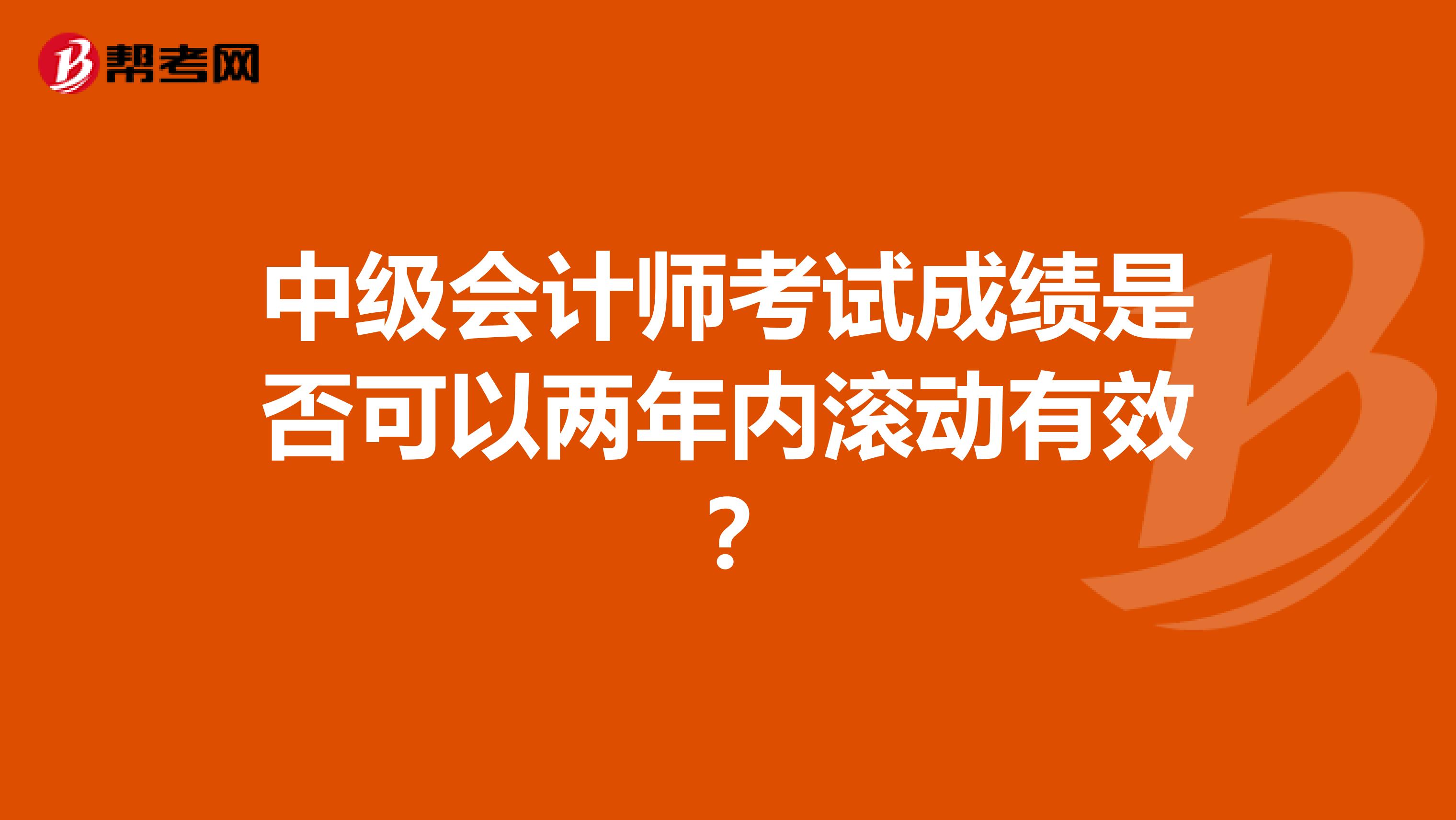 中级会计师考试成绩是否可以两年内滚动有效?