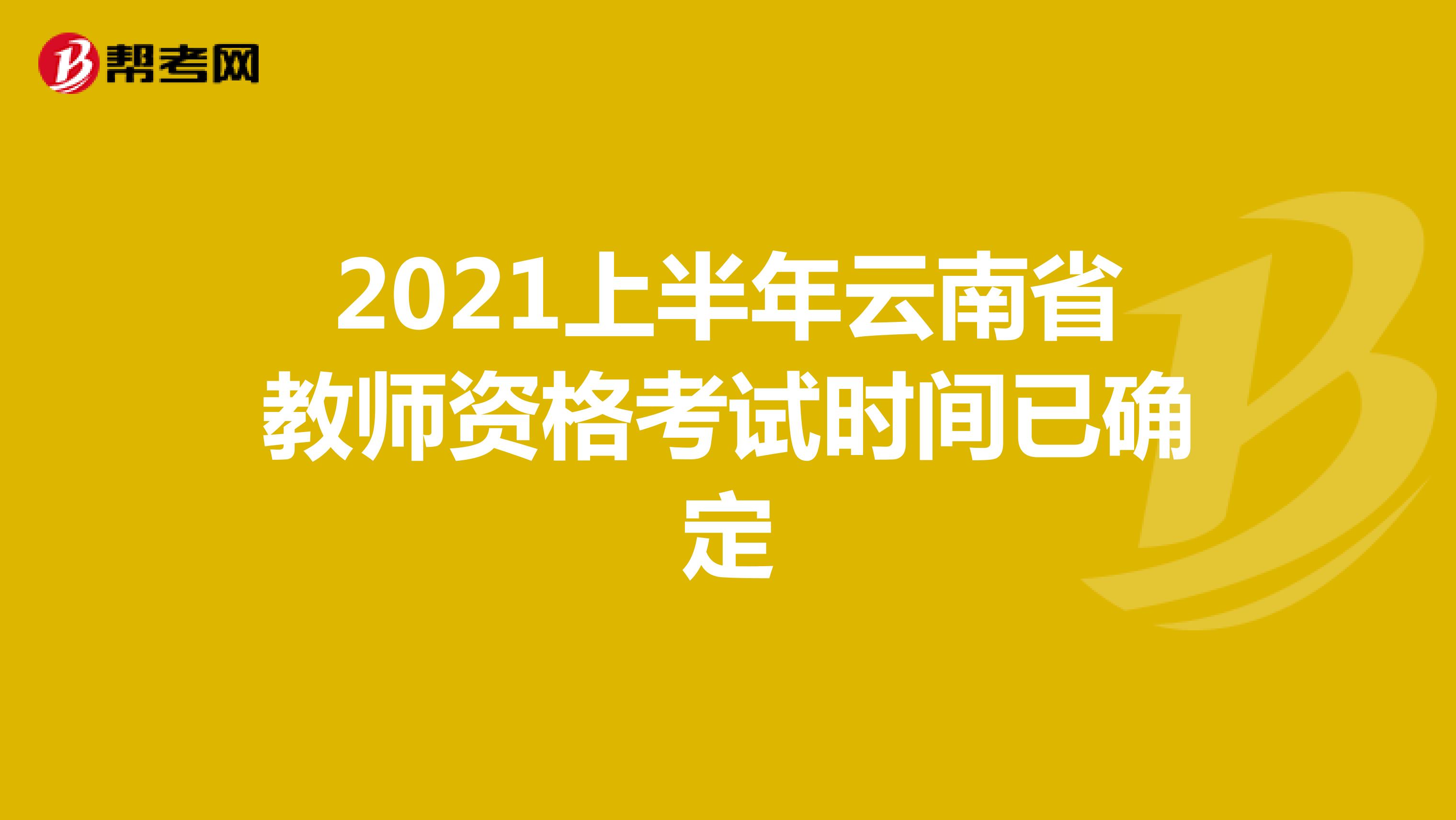 2021上半年云南省教师资格考试时间已确定