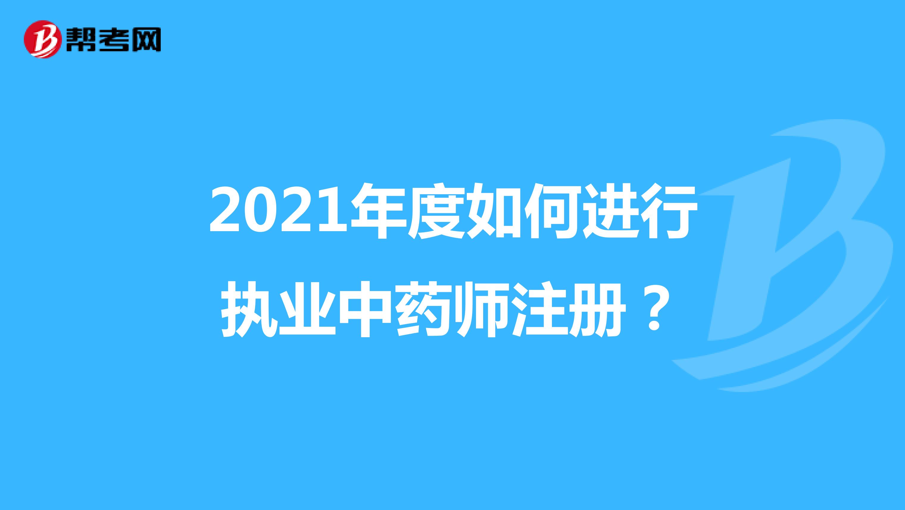 2021年度如何進行執業中藥師注冊？