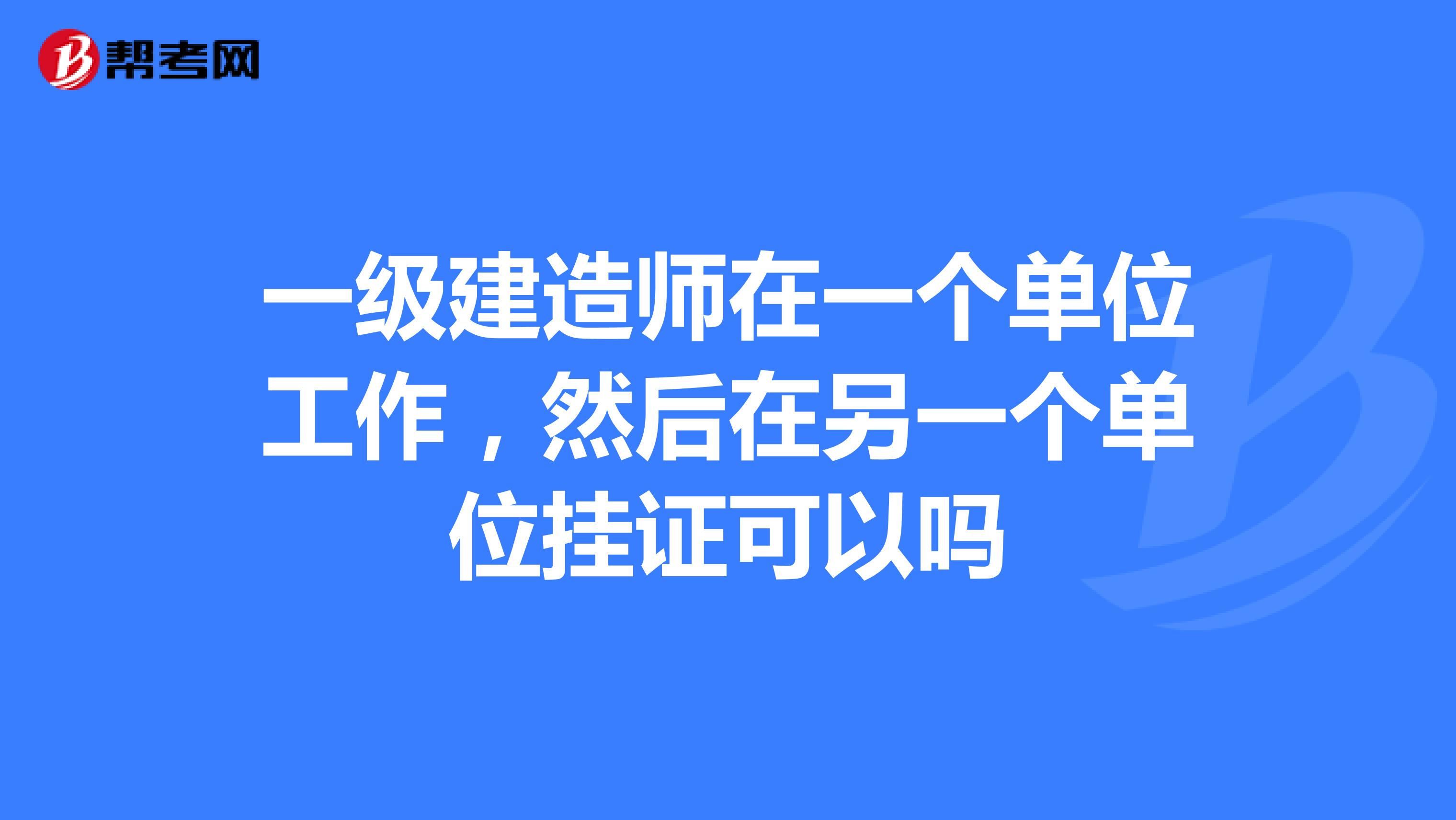 一级建造师在一个单位工作,然后在另一个单位挂证可以吗
