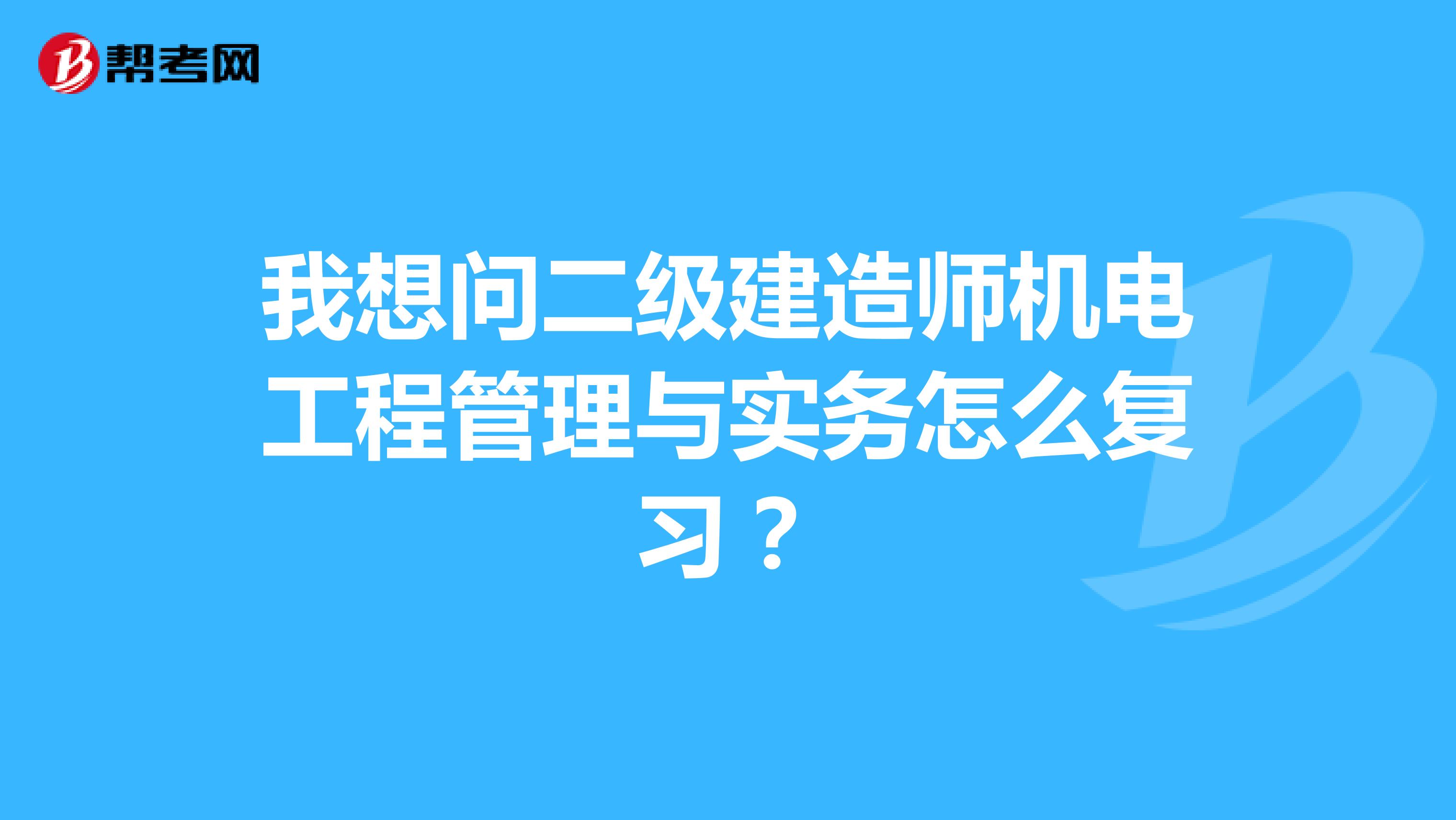 我想问二级建造师机电工程管理与实务怎么复习?