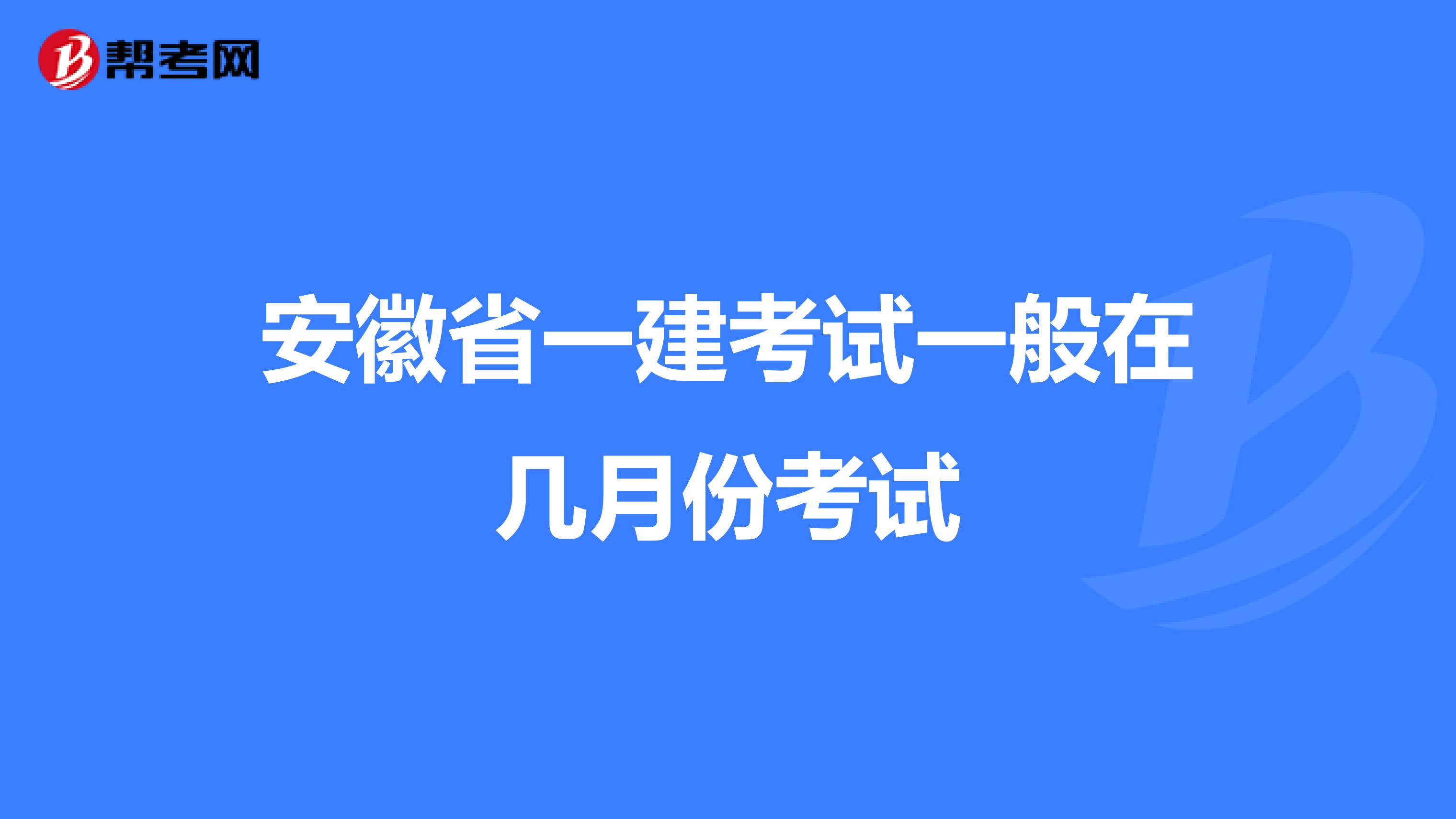 安徽省一建考试一般在几月份考试